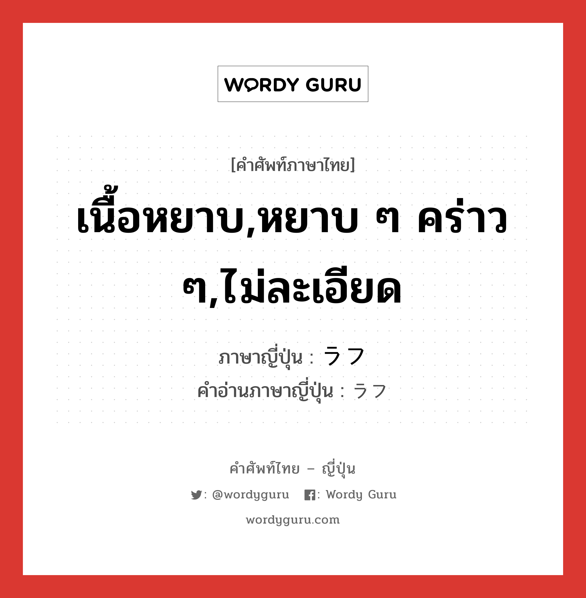 เนื้อหยาบ,หยาบ ๆ คร่าว ๆ,ไม่ละเอียด ภาษาญี่ปุ่นคืออะไร, คำศัพท์ภาษาไทย - ญี่ปุ่น เนื้อหยาบ,หยาบ ๆ คร่าว ๆ,ไม่ละเอียด ภาษาญี่ปุ่น ラフ คำอ่านภาษาญี่ปุ่น ラフ หมวด adj-na หมวด adj-na