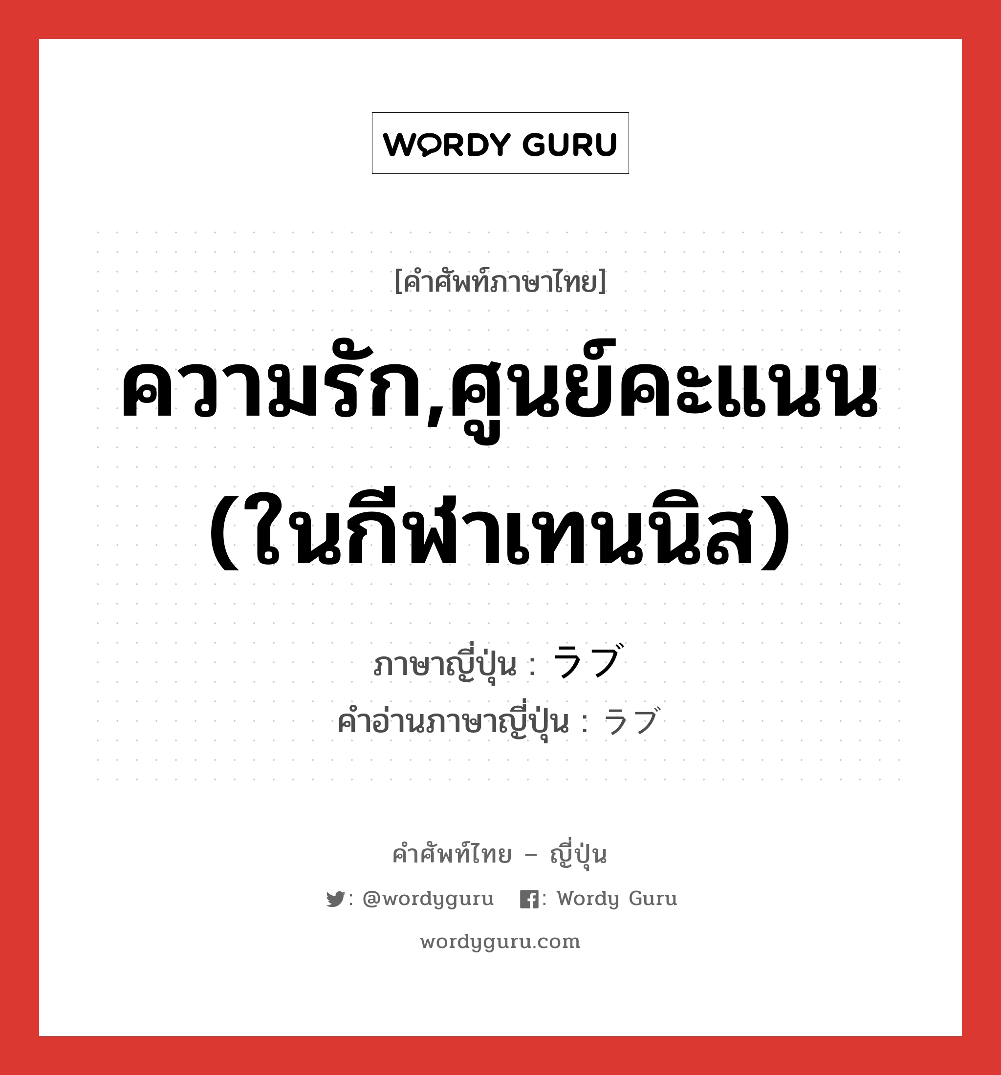 ความรัก,ศูนย์คะแนน (ในกีฬาเทนนิส) ภาษาญี่ปุ่นคืออะไร, คำศัพท์ภาษาไทย - ญี่ปุ่น ความรัก,ศูนย์คะแนน (ในกีฬาเทนนิส) ภาษาญี่ปุ่น ラブ คำอ่านภาษาญี่ปุ่น ラブ หมวด n หมวด n