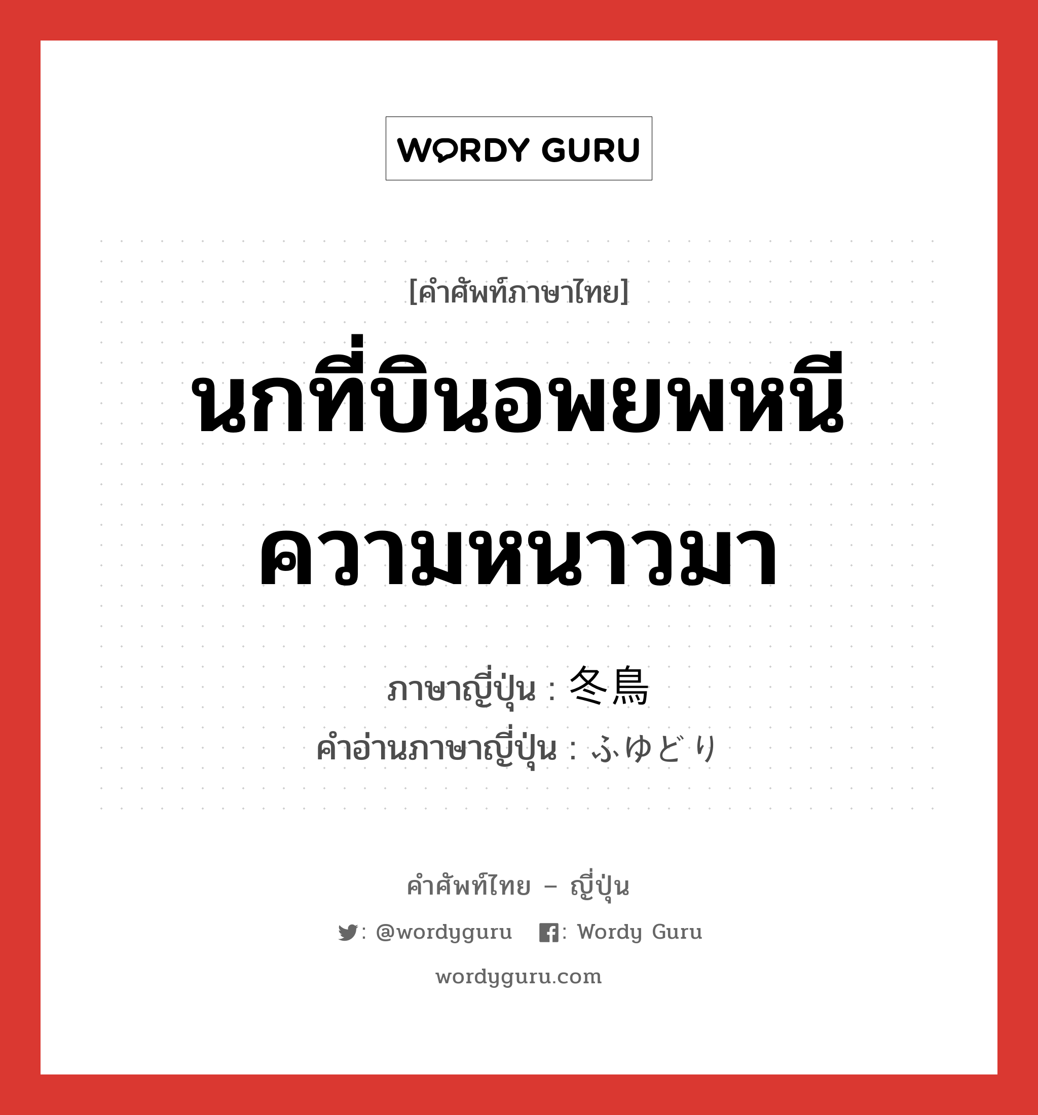 นกที่บินอพยพหนีความหนาวมา ภาษาญี่ปุ่นคืออะไร, คำศัพท์ภาษาไทย - ญี่ปุ่น นกที่บินอพยพหนีความหนาวมา ภาษาญี่ปุ่น 冬鳥 คำอ่านภาษาญี่ปุ่น ふゆどり หมวด n หมวด n