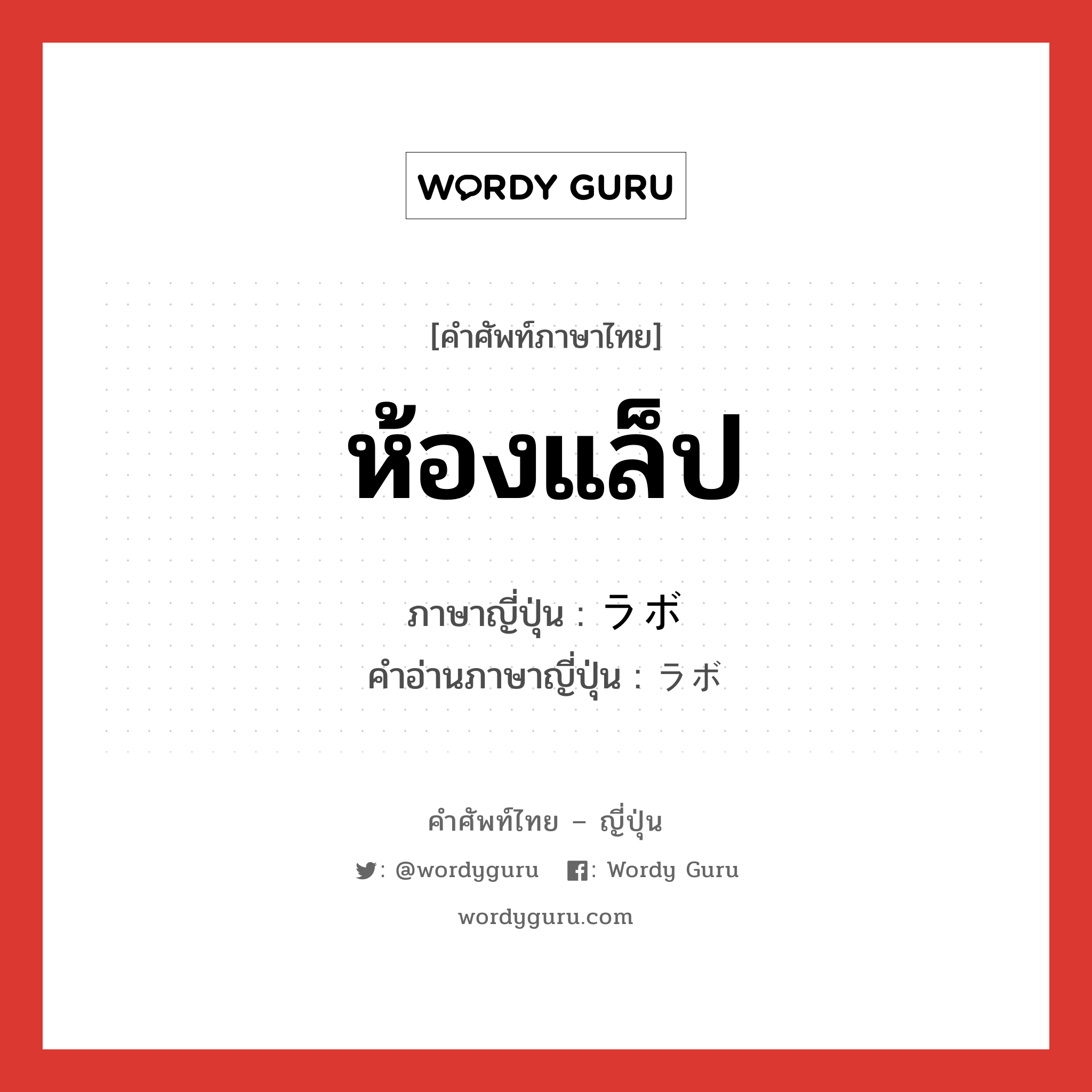 ห้องแล็ป ภาษาญี่ปุ่นคืออะไร, คำศัพท์ภาษาไทย - ญี่ปุ่น ห้องแล็ป ภาษาญี่ปุ่น ラボ คำอ่านภาษาญี่ปุ่น ラボ หมวด n หมวด n