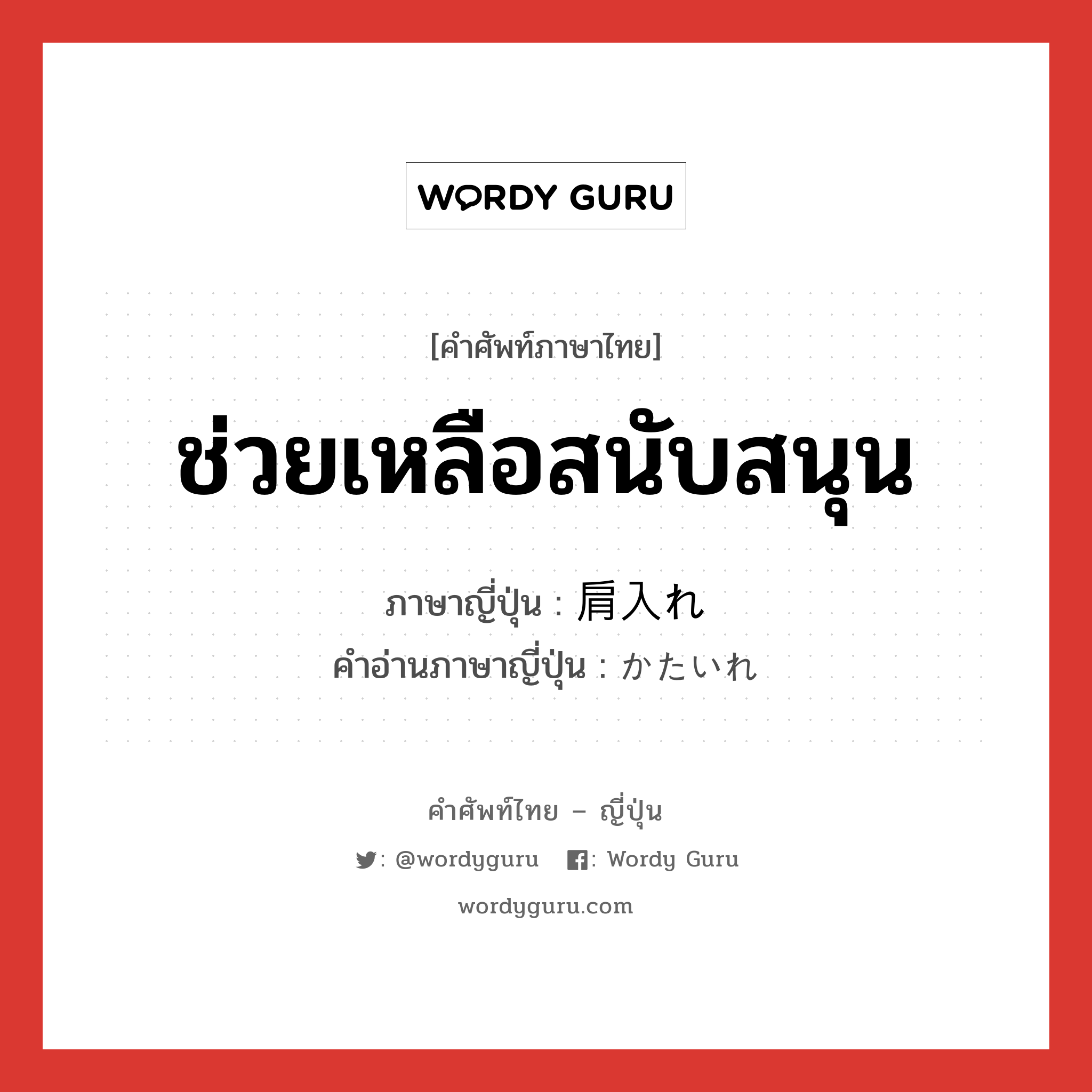 ช่วยเหลือสนับสนุน ภาษาญี่ปุ่นคืออะไร, คำศัพท์ภาษาไทย - ญี่ปุ่น ช่วยเหลือสนับสนุน ภาษาญี่ปุ่น 肩入れ คำอ่านภาษาญี่ปุ่น かたいれ หมวด n หมวด n