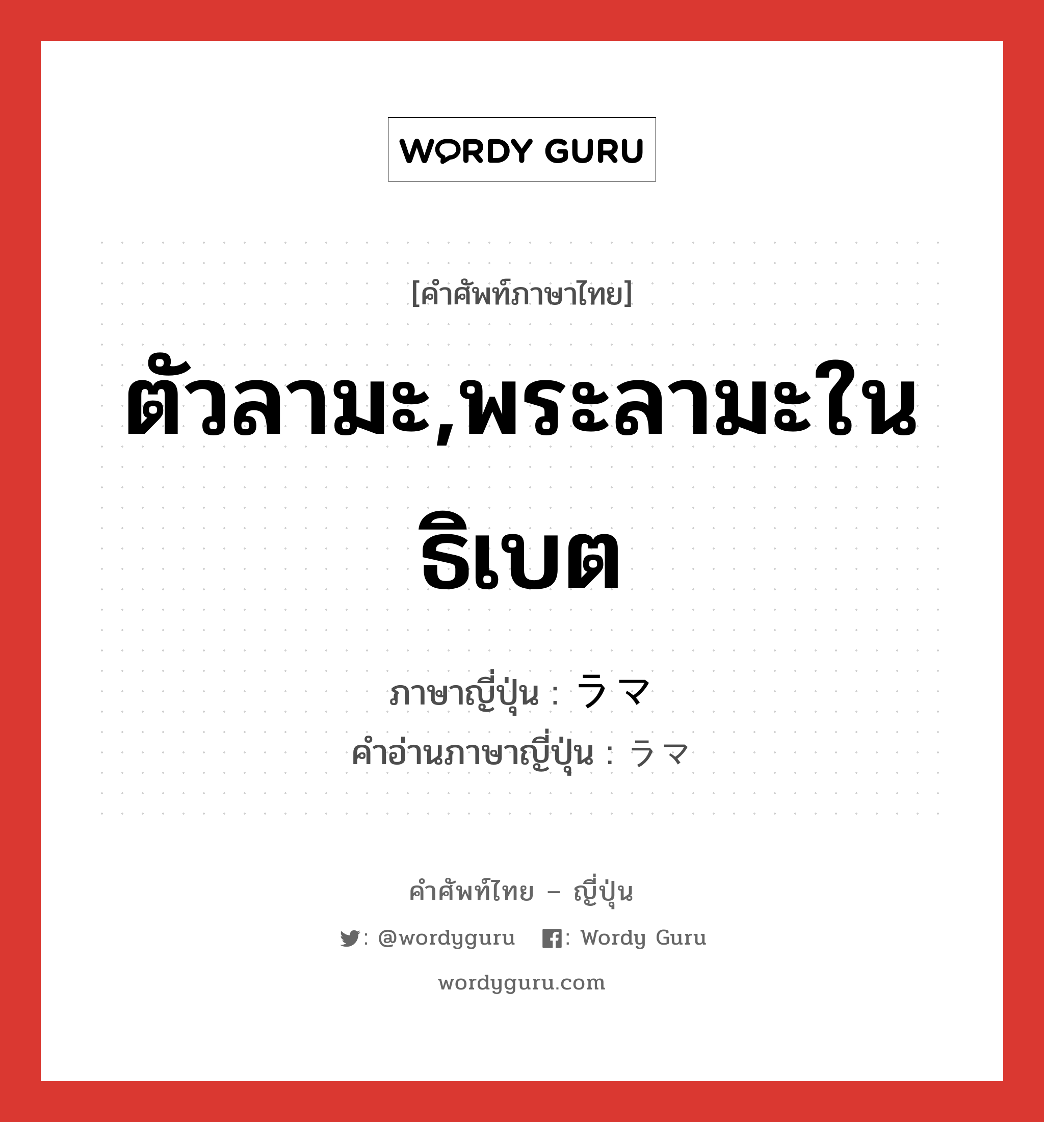 ตัวลามะ,พระลามะในธิเบต ภาษาญี่ปุ่นคืออะไร, คำศัพท์ภาษาไทย - ญี่ปุ่น ตัวลามะ,พระลามะในธิเบต ภาษาญี่ปุ่น ラマ คำอ่านภาษาญี่ปุ่น ラマ หมวด n หมวด n