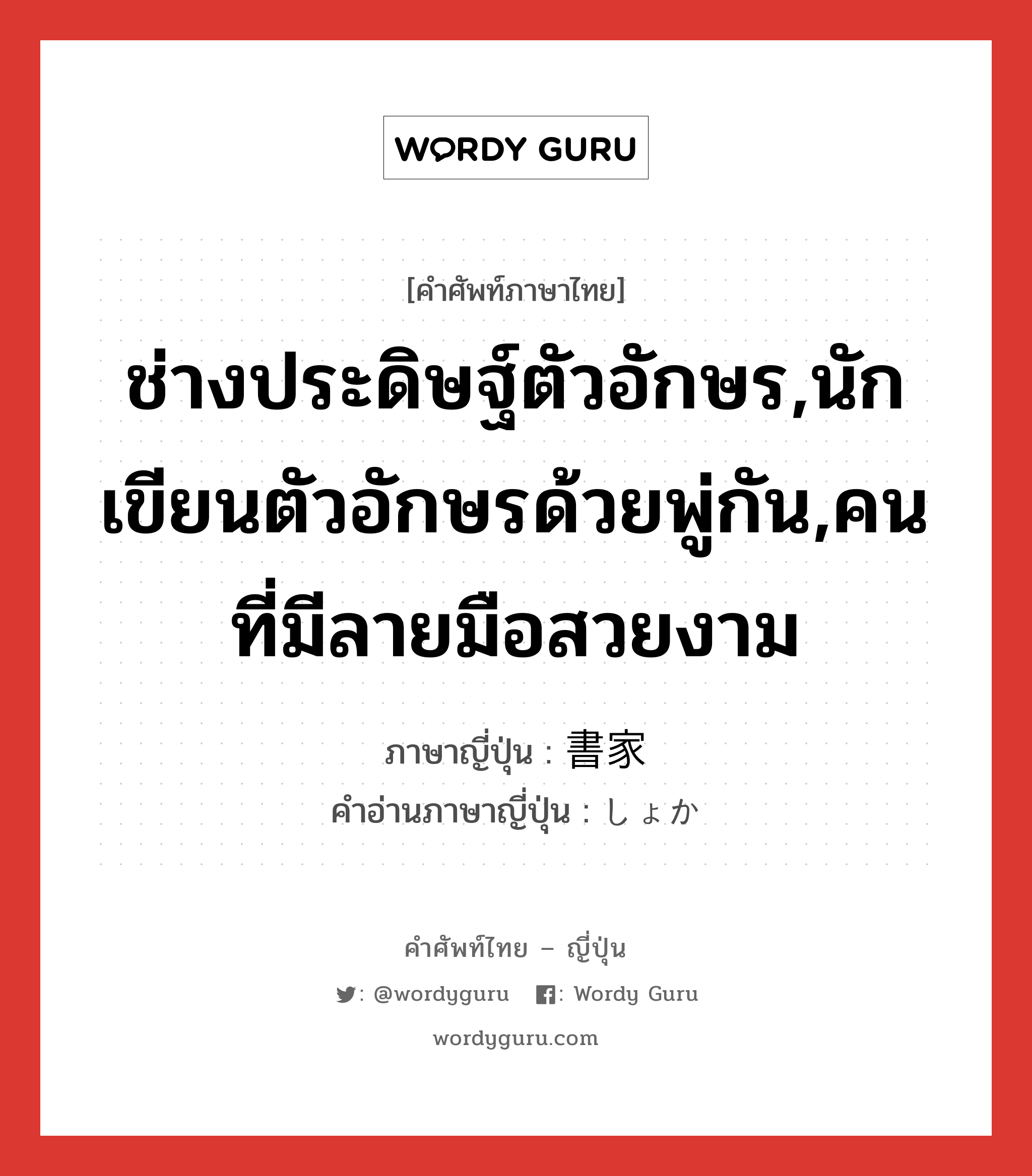 ช่างประดิษฐ์ตัวอักษร,นักเขียนตัวอักษรด้วยพู่กัน,คนที่มีลายมือสวยงาม ภาษาญี่ปุ่นคืออะไร, คำศัพท์ภาษาไทย - ญี่ปุ่น ช่างประดิษฐ์ตัวอักษร,นักเขียนตัวอักษรด้วยพู่กัน,คนที่มีลายมือสวยงาม ภาษาญี่ปุ่น 書家 คำอ่านภาษาญี่ปุ่น しょか หมวด n หมวด n