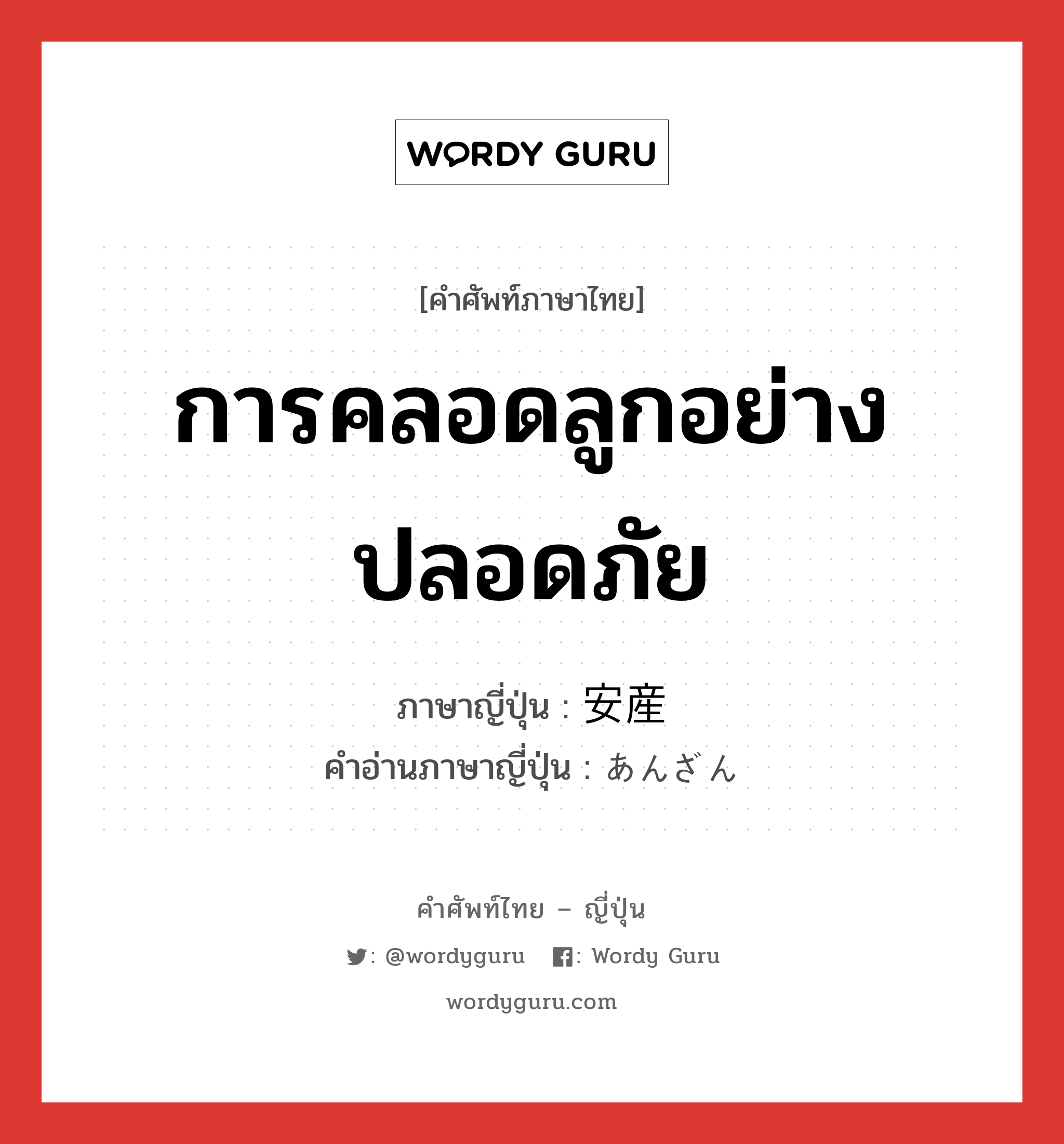 การคลอดลูกอย่างปลอดภัย ภาษาญี่ปุ่นคืออะไร, คำศัพท์ภาษาไทย - ญี่ปุ่น การคลอดลูกอย่างปลอดภัย ภาษาญี่ปุ่น 安産 คำอ่านภาษาญี่ปุ่น あんざん หมวด n หมวด n