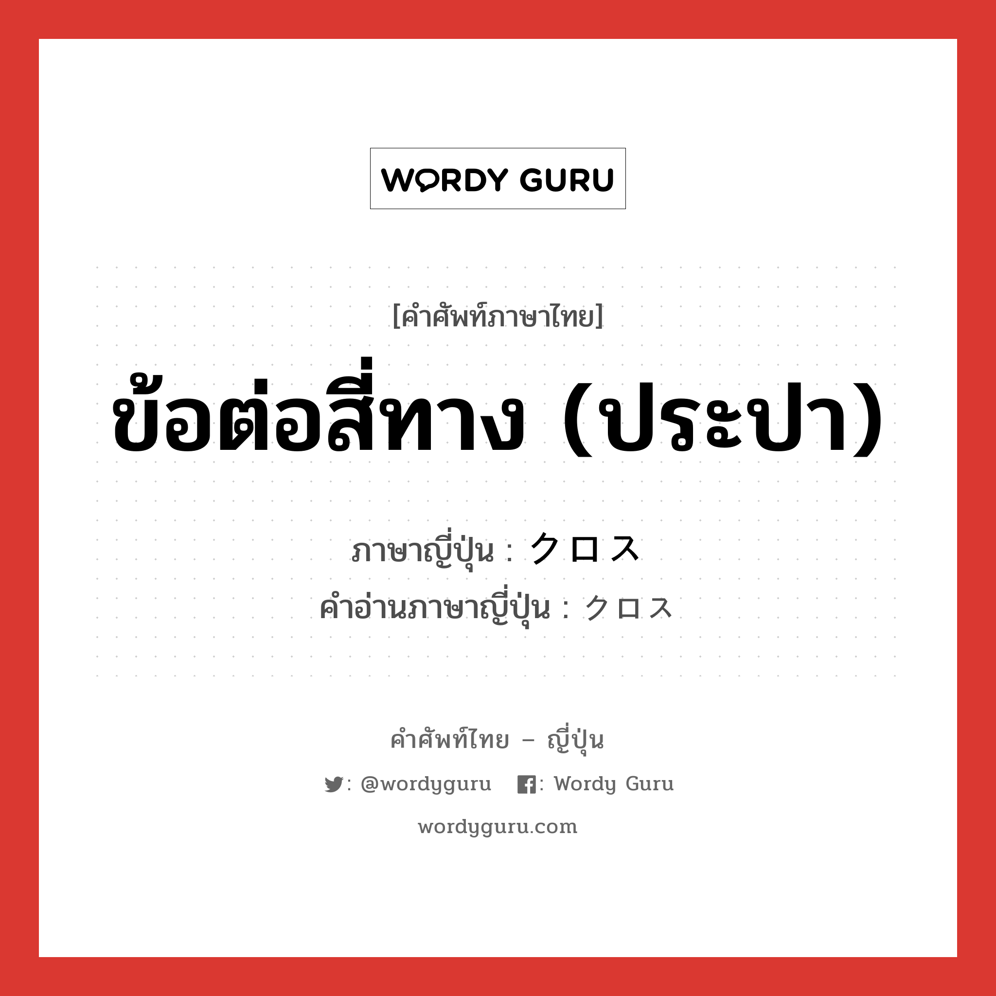 ข้อต่อสี่ทาง (ประปา) ภาษาญี่ปุ่นคืออะไร, คำศัพท์ภาษาไทย - ญี่ปุ่น ข้อต่อสี่ทาง (ประปา) ภาษาญี่ปุ่น クロス คำอ่านภาษาญี่ปุ่น クロス หมวด n หมวด n