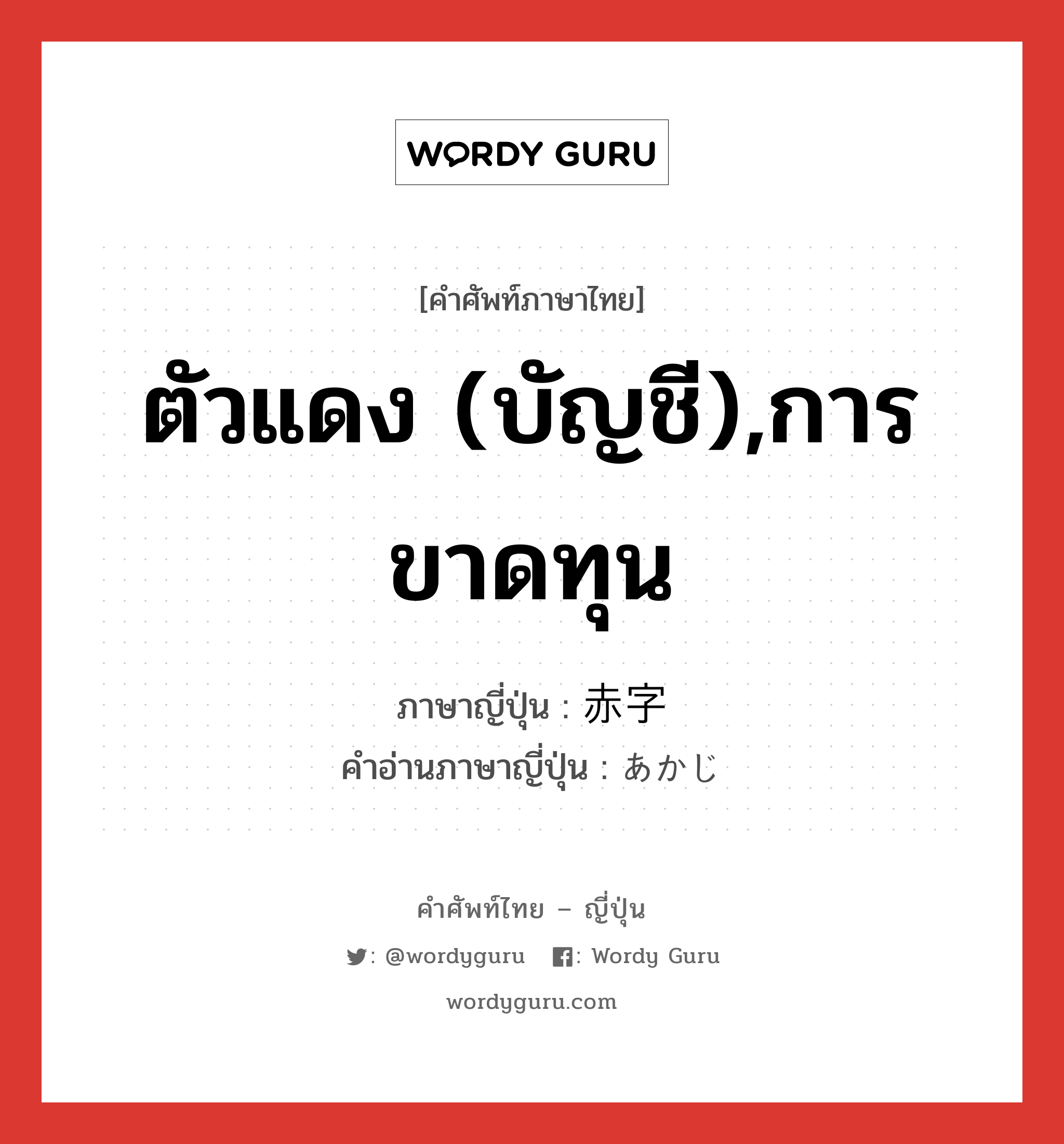 ตัวแดง (บัญชี),การขาดทุน ภาษาญี่ปุ่นคืออะไร, คำศัพท์ภาษาไทย - ญี่ปุ่น ตัวแดง (บัญชี),การขาดทุน ภาษาญี่ปุ่น 赤字 คำอ่านภาษาญี่ปุ่น あかじ หมวด n หมวด n