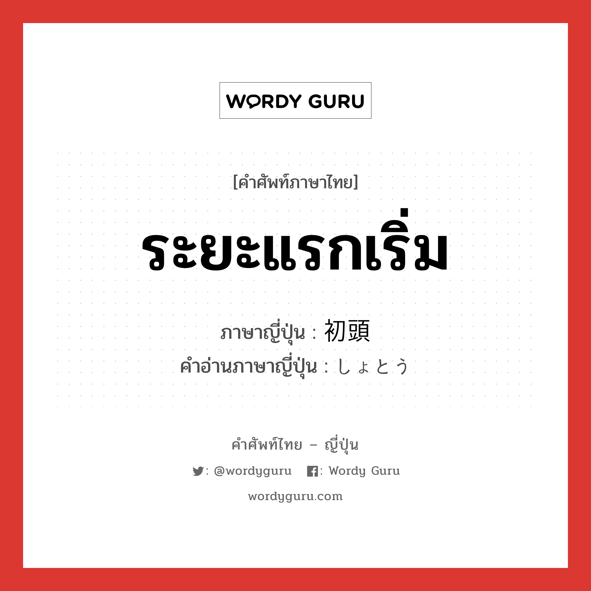 ระยะแรกเริ่ม ภาษาญี่ปุ่นคืออะไร, คำศัพท์ภาษาไทย - ญี่ปุ่น ระยะแรกเริ่ม ภาษาญี่ปุ่น 初頭 คำอ่านภาษาญี่ปุ่น しょとう หมวด n-adv หมวด n-adv