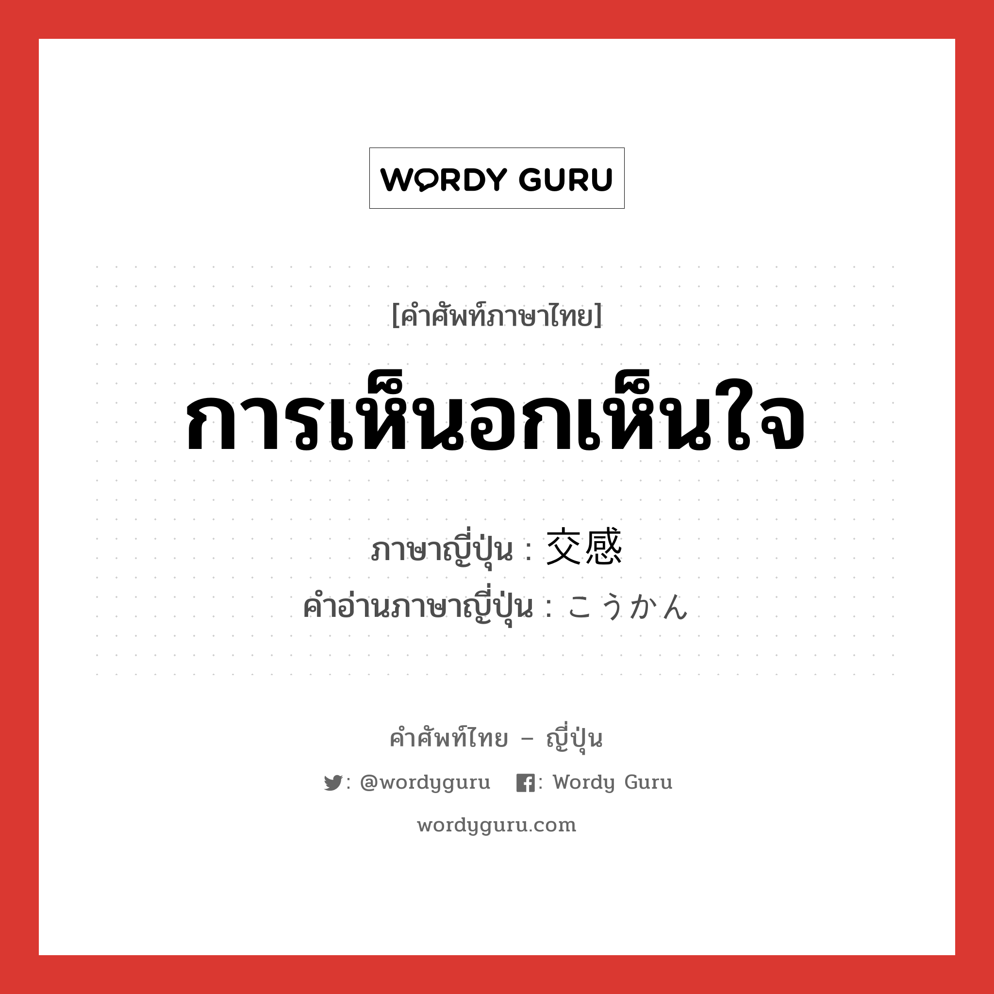 การเห็นอกเห็นใจ ภาษาญี่ปุ่นคืออะไร, คำศัพท์ภาษาไทย - ญี่ปุ่น การเห็นอกเห็นใจ ภาษาญี่ปุ่น 交感 คำอ่านภาษาญี่ปุ่น こうかん หมวด n หมวด n