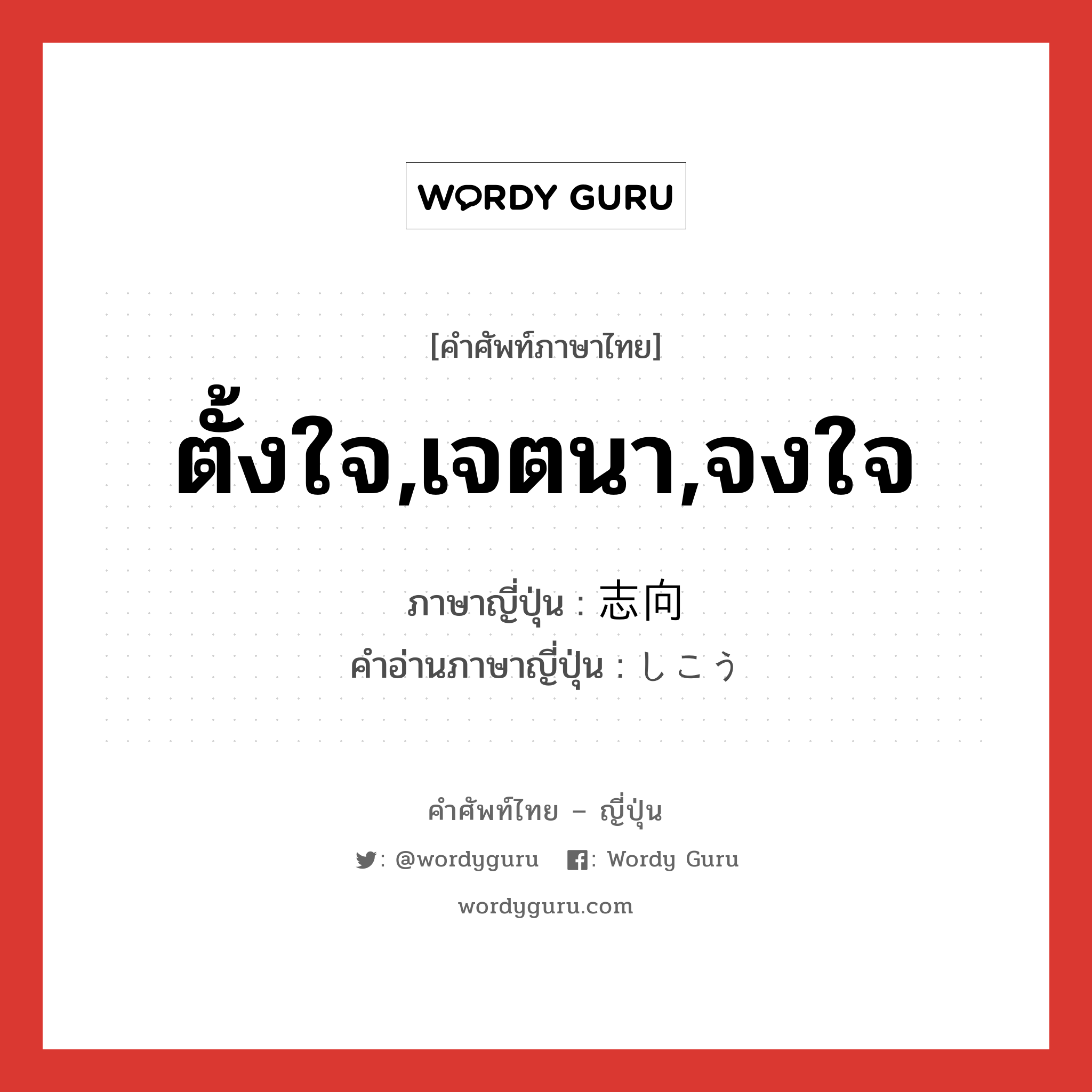 ตั้งใจ,เจตนา,จงใจ ภาษาญี่ปุ่นคืออะไร, คำศัพท์ภาษาไทย - ญี่ปุ่น ตั้งใจ,เจตนา,จงใจ ภาษาญี่ปุ่น 志向 คำอ่านภาษาญี่ปุ่น しこう หมวด n หมวด n