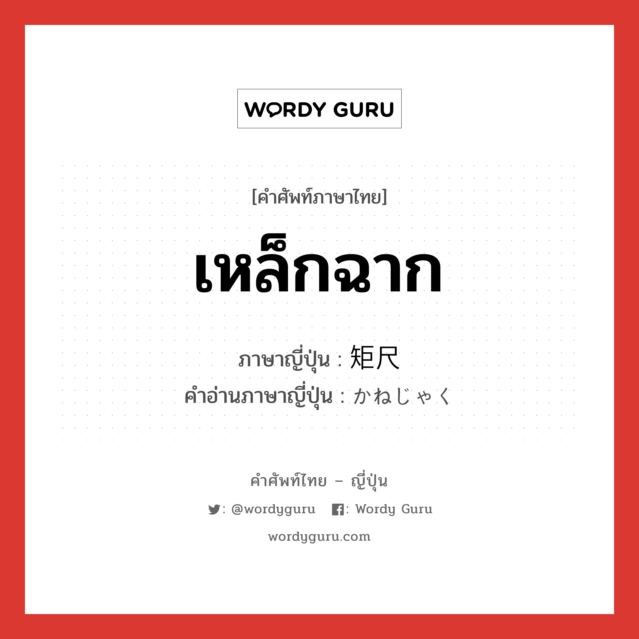 เหล็กฉาก ภาษาญี่ปุ่นคืออะไร, คำศัพท์ภาษาไทย - ญี่ปุ่น เหล็กฉาก ภาษาญี่ปุ่น 矩尺 คำอ่านภาษาญี่ปุ่น かねじゃく หมวด n หมวด n