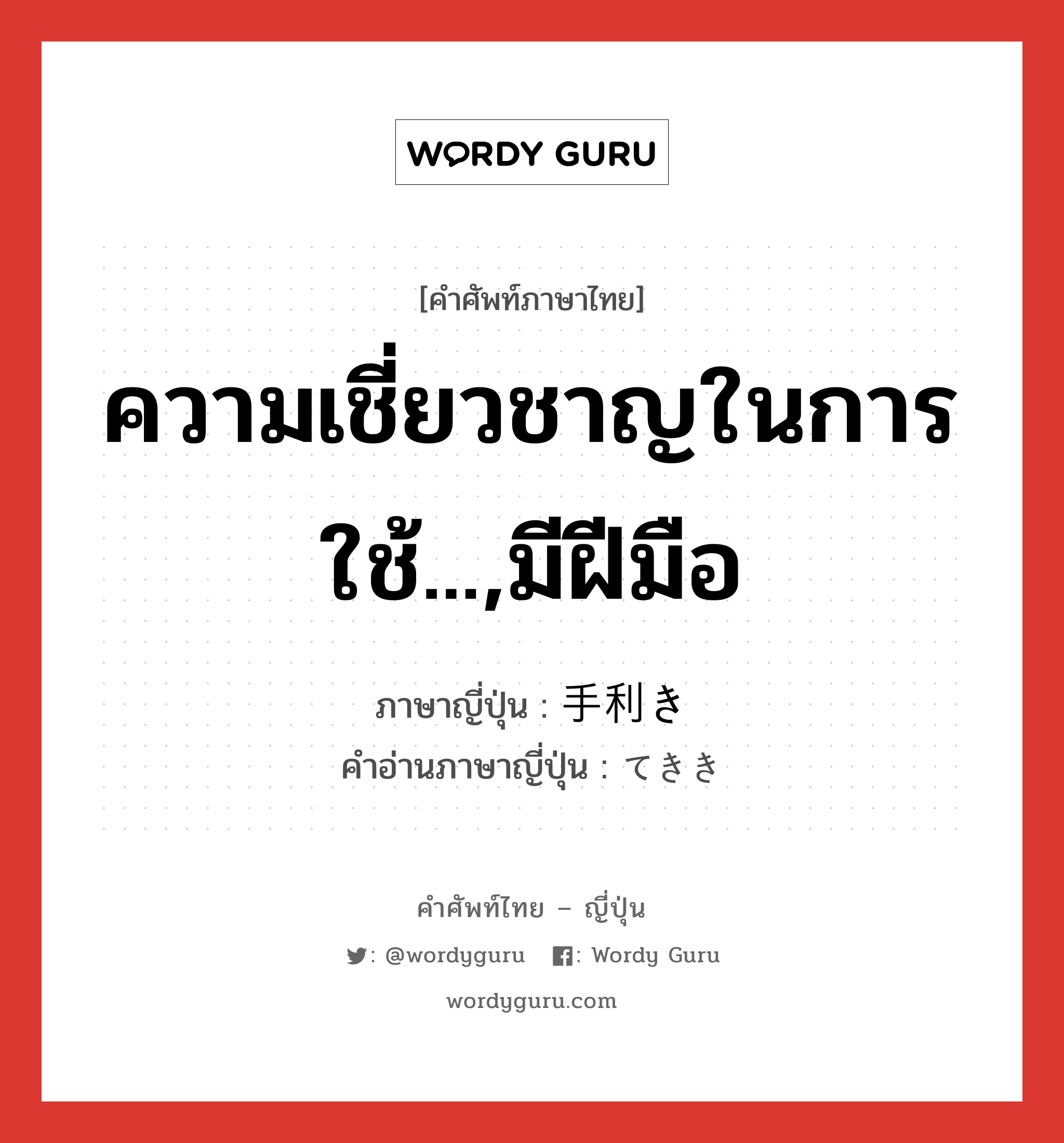 ความเชี่ยวชาญในการใช้...,มีฝีมือ ภาษาญี่ปุ่นคืออะไร, คำศัพท์ภาษาไทย - ญี่ปุ่น ความเชี่ยวชาญในการใช้...,มีฝีมือ ภาษาญี่ปุ่น 手利き คำอ่านภาษาญี่ปุ่น てきき หมวด n หมวด n