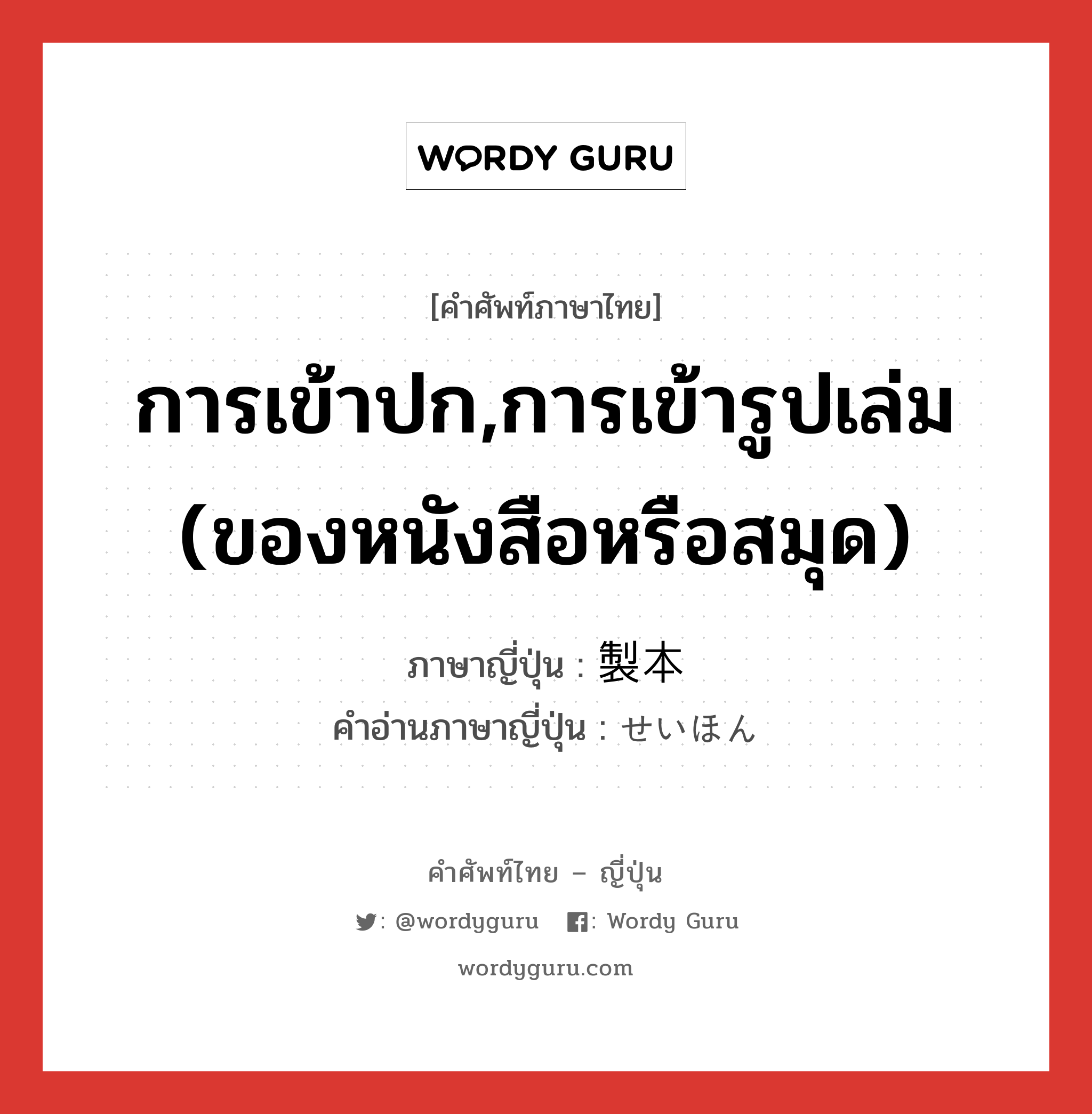 การเข้าปก,การเข้ารูปเล่ม (ของหนังสือหรือสมุด) ภาษาญี่ปุ่นคืออะไร, คำศัพท์ภาษาไทย - ญี่ปุ่น การเข้าปก,การเข้ารูปเล่ม (ของหนังสือหรือสมุด) ภาษาญี่ปุ่น 製本 คำอ่านภาษาญี่ปุ่น せいほん หมวด n หมวด n