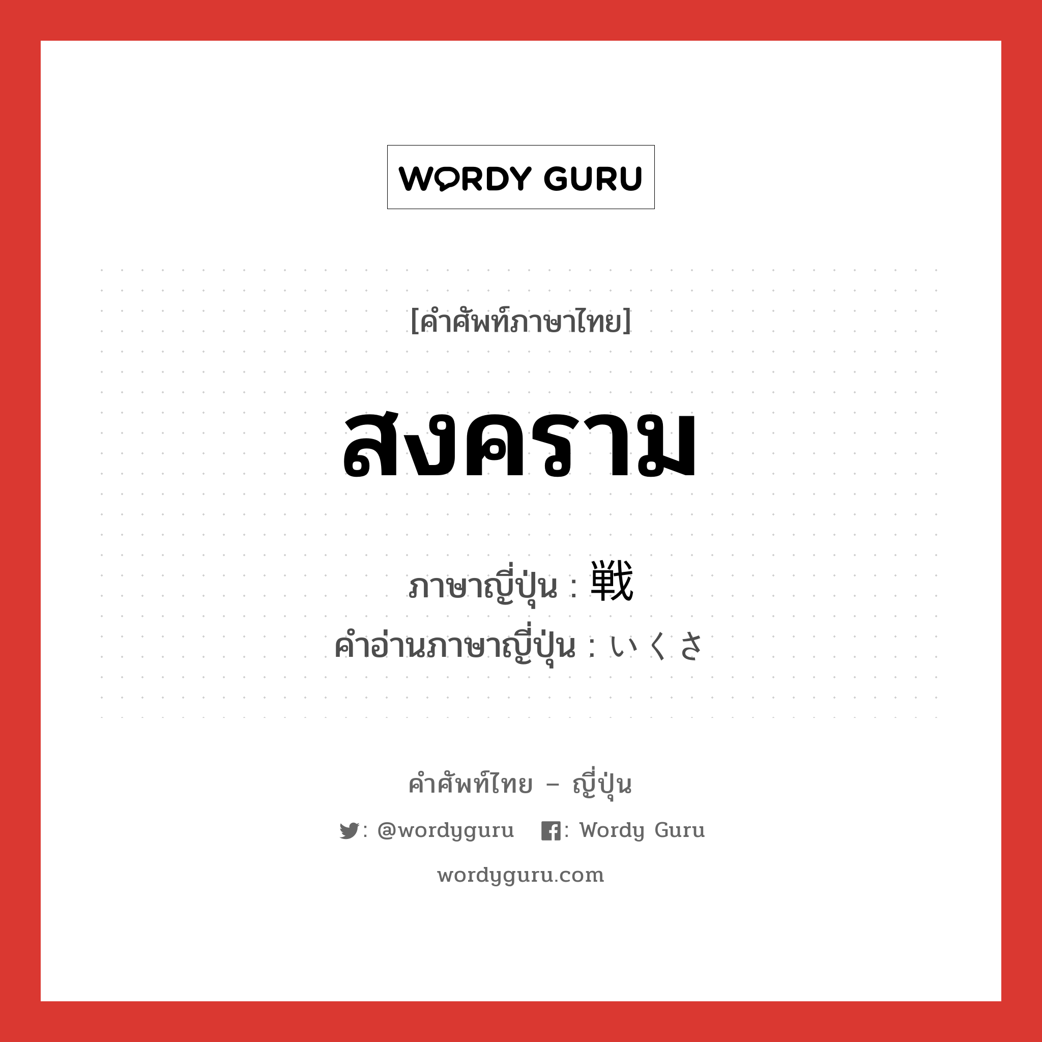 สงคราม ภาษาญี่ปุ่นคืออะไร, คำศัพท์ภาษาไทย - ญี่ปุ่น สงคราม ภาษาญี่ปุ่น 戦 คำอ่านภาษาญี่ปุ่น いくさ หมวด n หมวด n