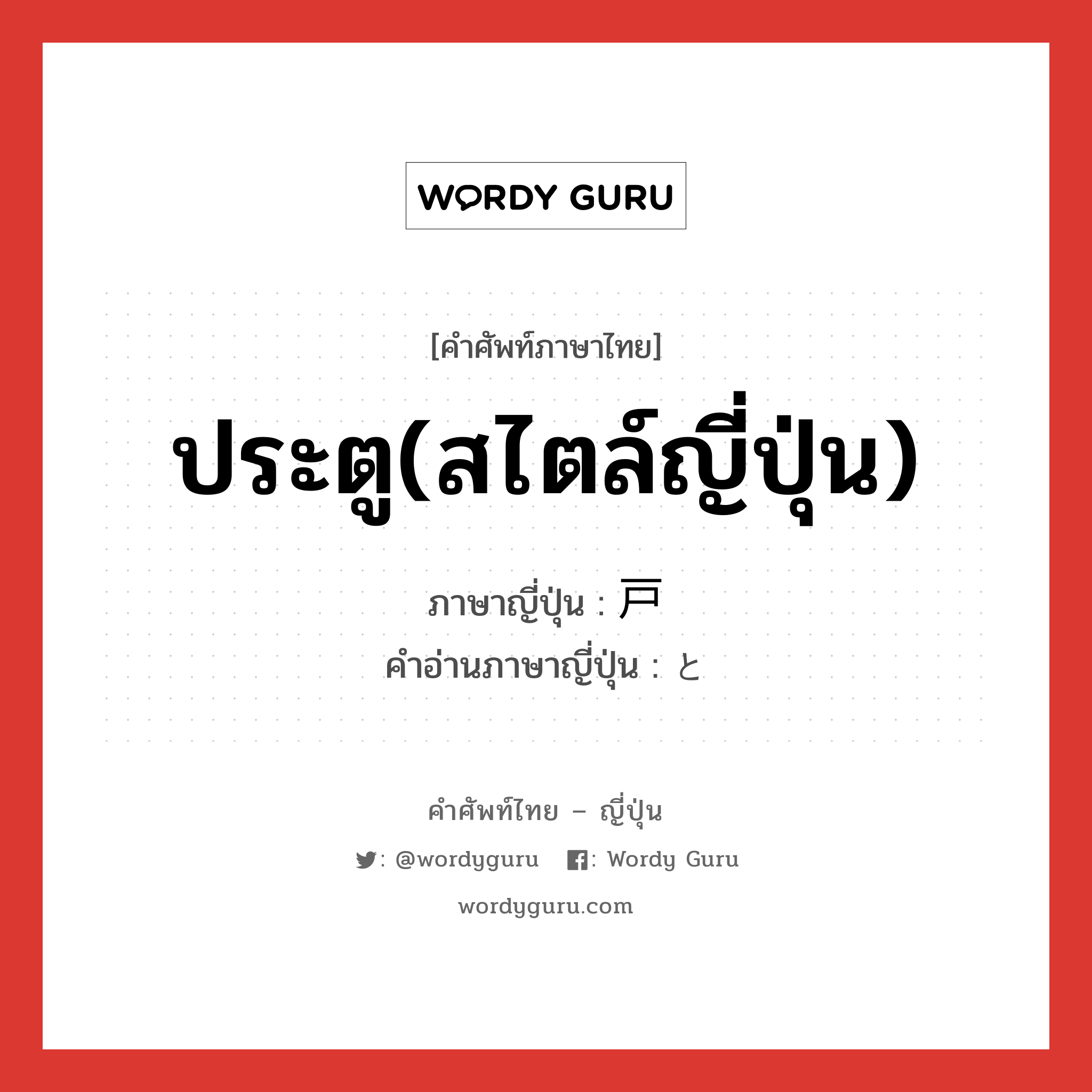 ประตู(สไตล์ญี่ปุ่น) ภาษาญี่ปุ่นคืออะไร, คำศัพท์ภาษาไทย - ญี่ปุ่น ประตู(สไตล์ญี่ปุ่น) ภาษาญี่ปุ่น 戸 คำอ่านภาษาญี่ปุ่น と หมวด n หมวด n