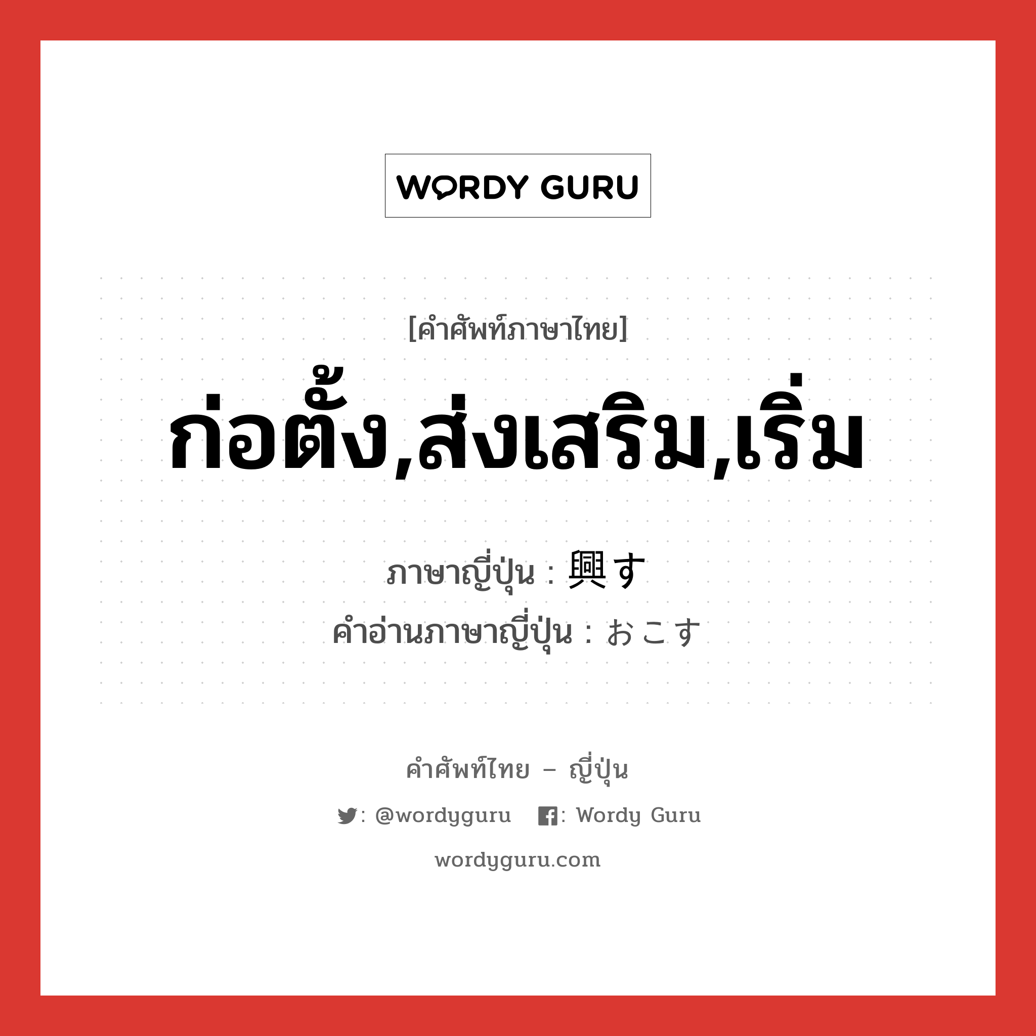 ก่อตั้ง,ส่งเสริม,เริ่ม ภาษาญี่ปุ่นคืออะไร, คำศัพท์ภาษาไทย - ญี่ปุ่น ก่อตั้ง,ส่งเสริม,เริ่ม ภาษาญี่ปุ่น 興す คำอ่านภาษาญี่ปุ่น おこす หมวด v5s หมวด v5s