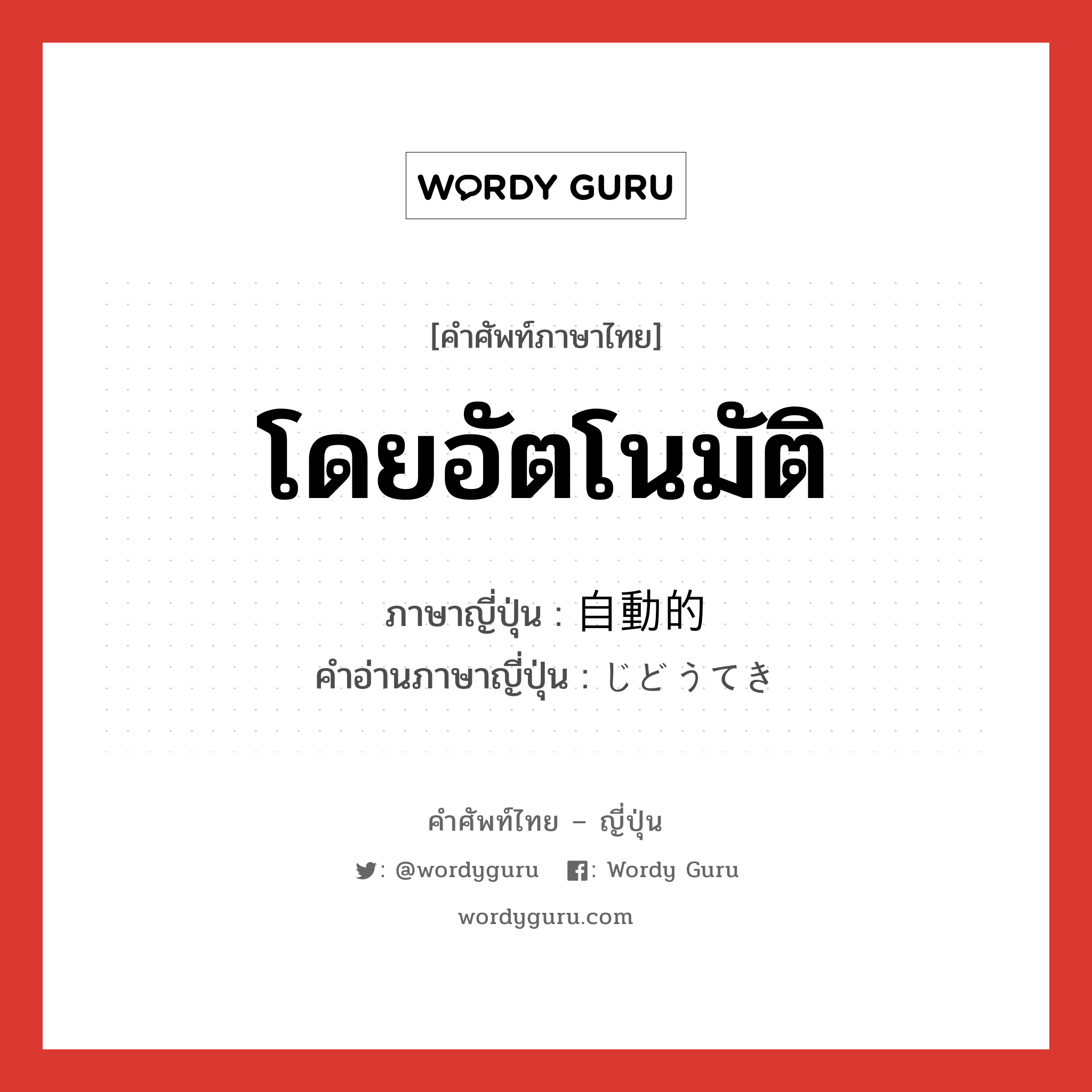 โดยอัตโนมัติ ภาษาญี่ปุ่นคืออะไร, คำศัพท์ภาษาไทย - ญี่ปุ่น โดยอัตโนมัติ ภาษาญี่ปุ่น 自動的 คำอ่านภาษาญี่ปุ่น じどうてき หมวด adj-na หมวด adj-na