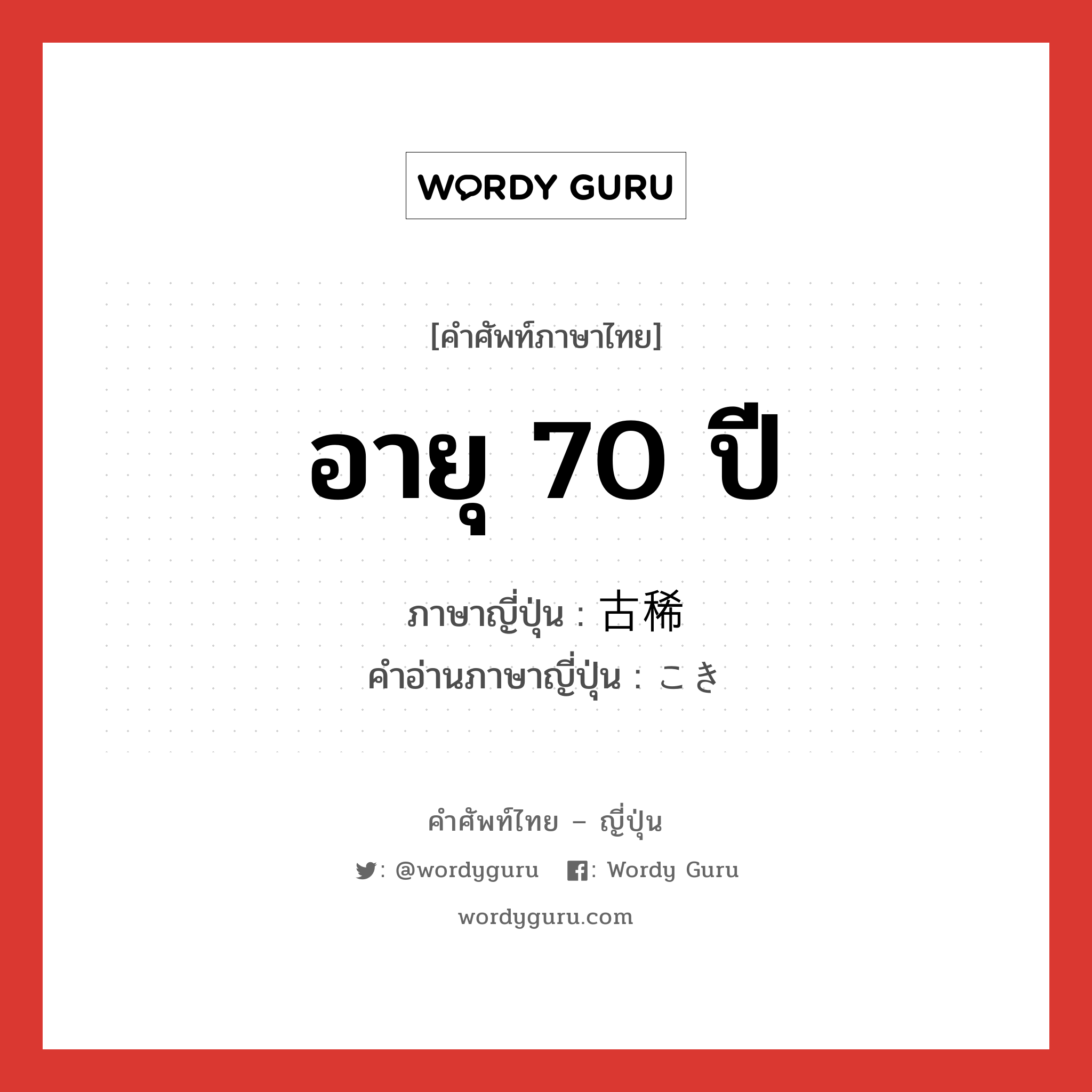 อายุ 70 ปี ภาษาญี่ปุ่นคืออะไร, คำศัพท์ภาษาไทย - ญี่ปุ่น อายุ 70 ปี ภาษาญี่ปุ่น 古稀 คำอ่านภาษาญี่ปุ่น こき หมวด n หมวด n