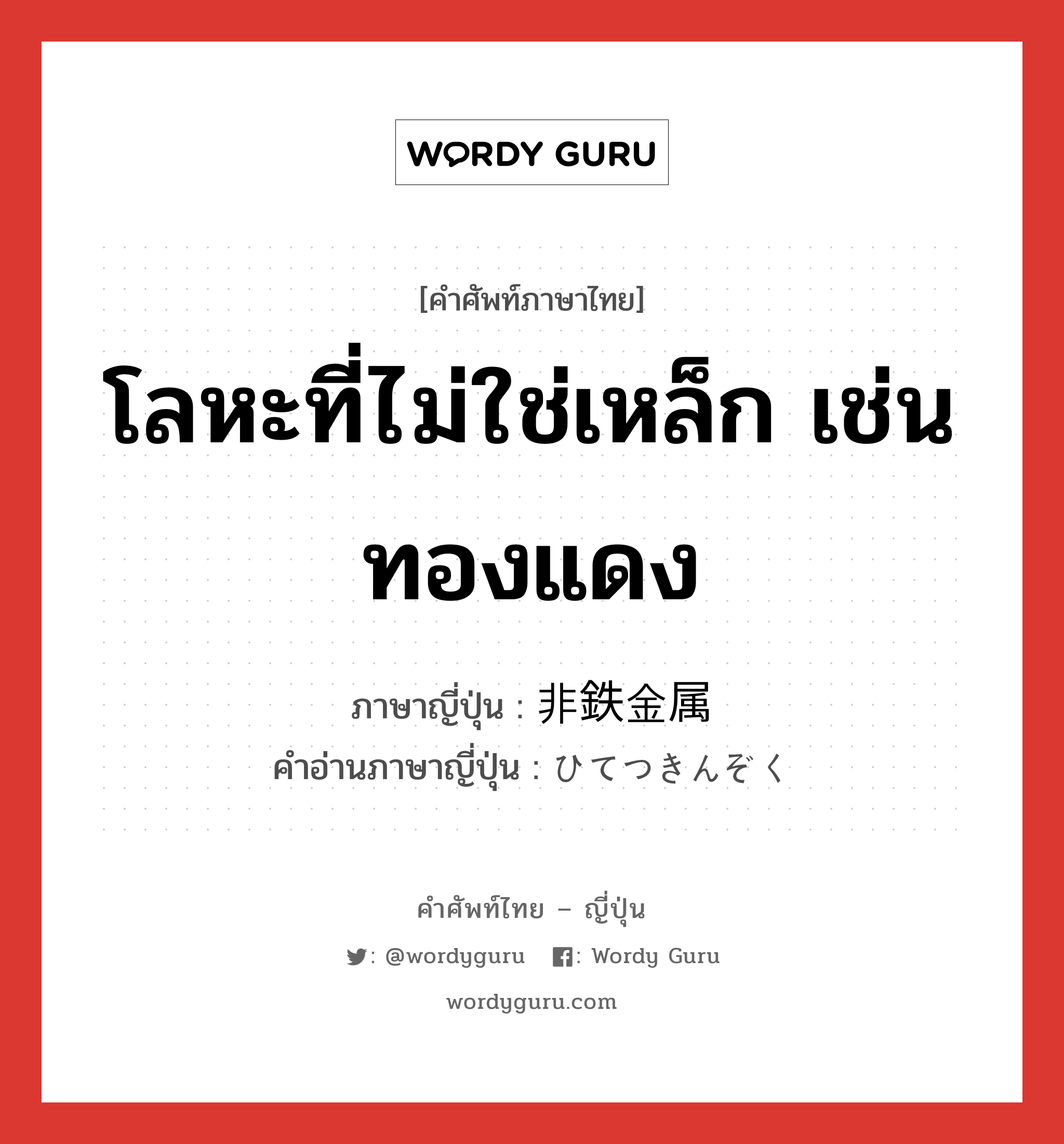 โลหะที่ไม่ใช่เหล็ก เช่น ทองแดง ภาษาญี่ปุ่นคืออะไร, คำศัพท์ภาษาไทย - ญี่ปุ่น โลหะที่ไม่ใช่เหล็ก เช่น ทองแดง ภาษาญี่ปุ่น 非鉄金属 คำอ่านภาษาญี่ปุ่น ひてつきんぞく หมวด n หมวด n