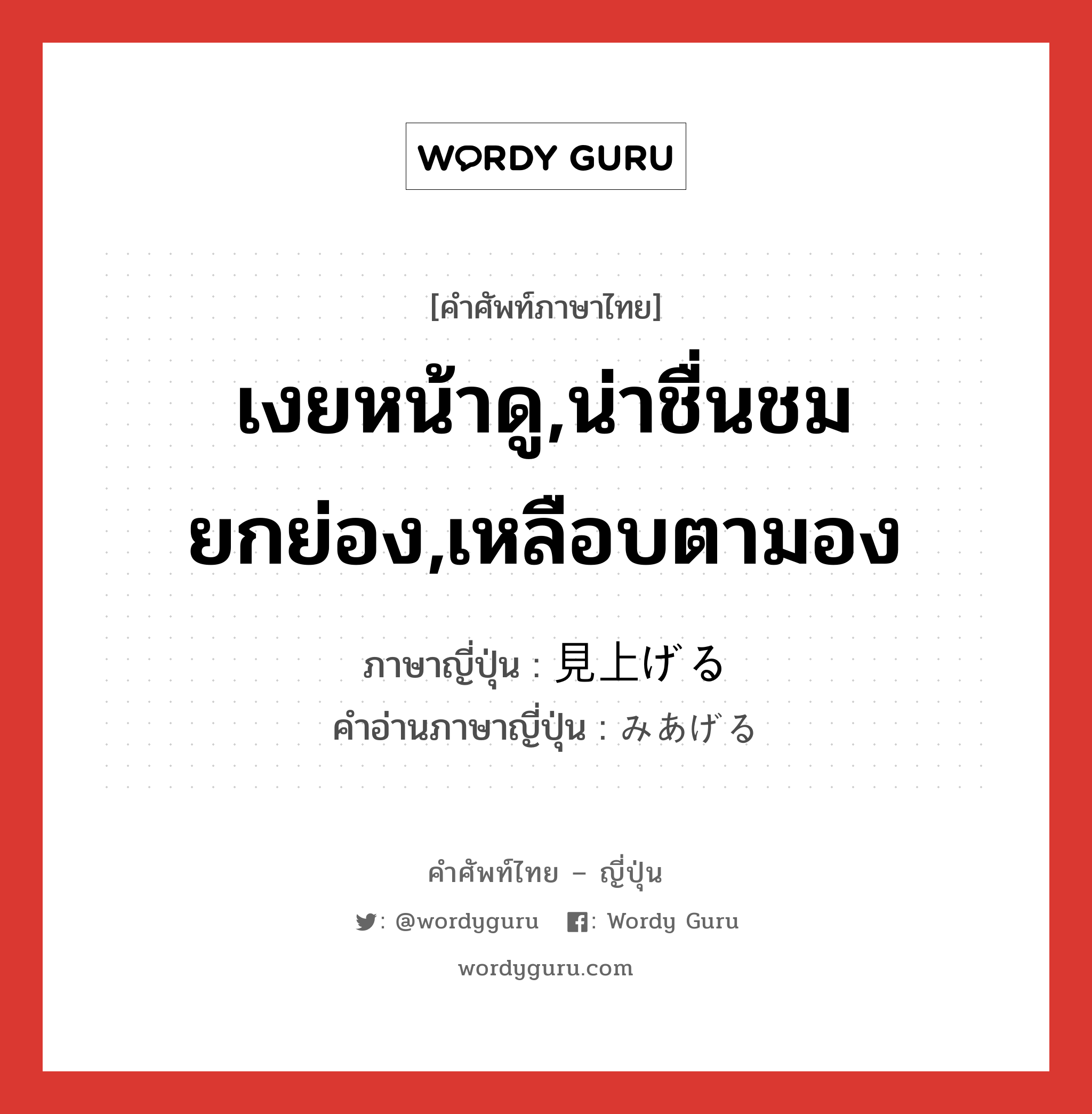 เงยหน้าดู,น่าชื่นชมยกย่อง,เหลือบตามอง ภาษาญี่ปุ่นคืออะไร, คำศัพท์ภาษาไทย - ญี่ปุ่น เงยหน้าดู,น่าชื่นชมยกย่อง,เหลือบตามอง ภาษาญี่ปุ่น 見上げる คำอ่านภาษาญี่ปุ่น みあげる หมวด v1 หมวด v1