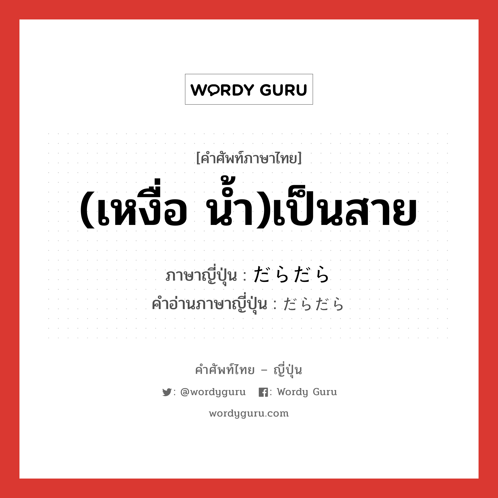 (เหงื่อ น้ำ)เป็นสาย ภาษาญี่ปุ่นคืออะไร, คำศัพท์ภาษาไทย - ญี่ปุ่น (เหงื่อ น้ำ)เป็นสาย ภาษาญี่ปุ่น だらだら คำอ่านภาษาญี่ปุ่น だらだら หมวด adv หมวด adv