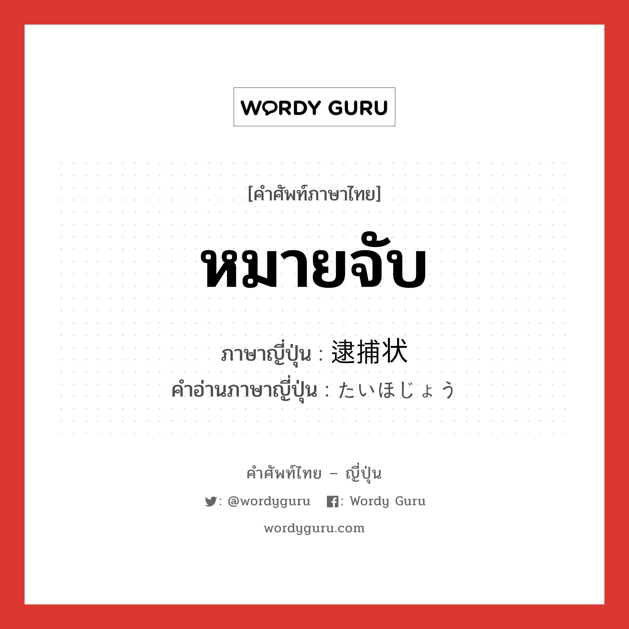 หมายจับ ภาษาญี่ปุ่นคืออะไร, คำศัพท์ภาษาไทย - ญี่ปุ่น หมายจับ ภาษาญี่ปุ่น 逮捕状 คำอ่านภาษาญี่ปุ่น たいほじょう หมวด n หมวด n