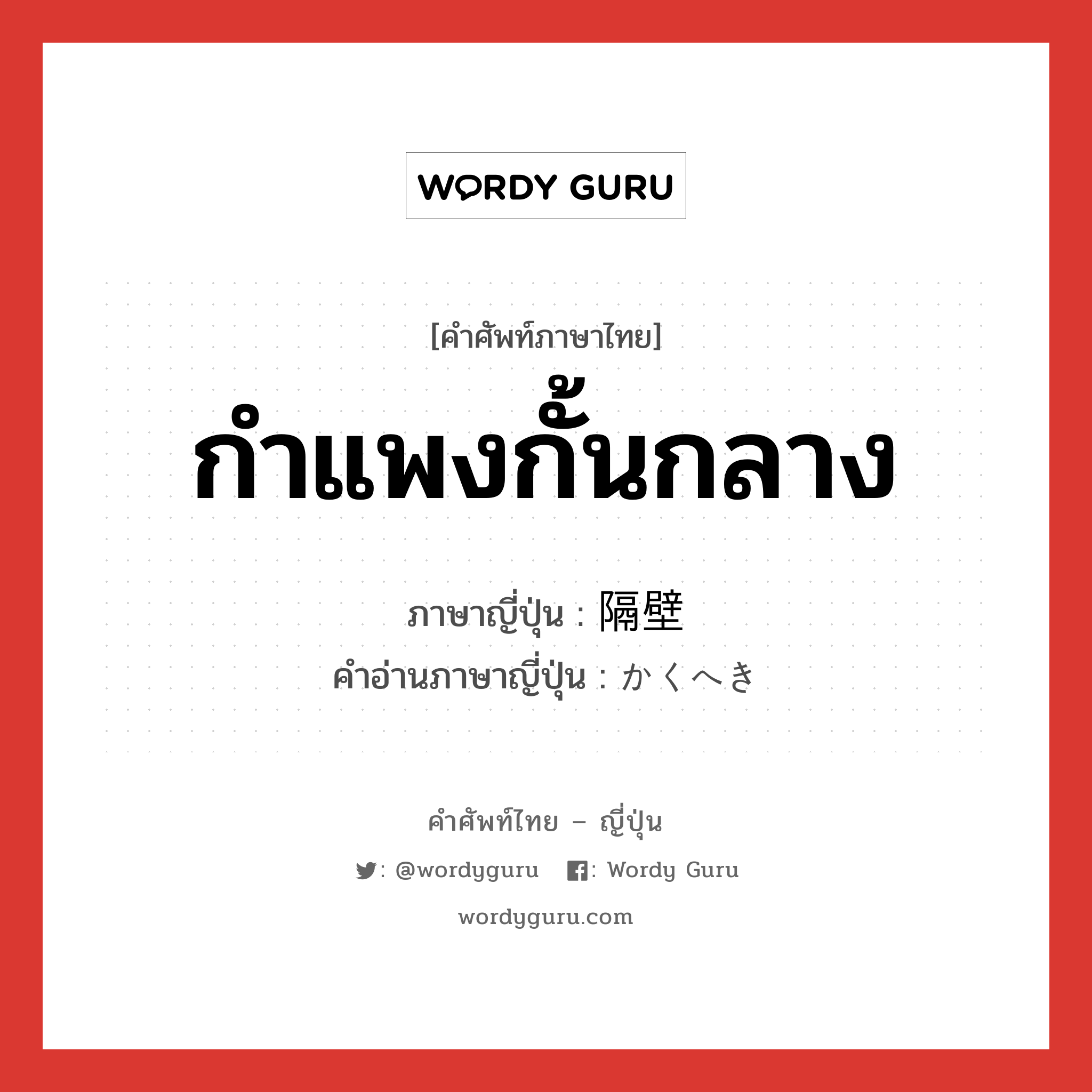 กำแพงกั้นกลาง ภาษาญี่ปุ่นคืออะไร, คำศัพท์ภาษาไทย - ญี่ปุ่น กำแพงกั้นกลาง ภาษาญี่ปุ่น 隔壁 คำอ่านภาษาญี่ปุ่น かくへき หมวด n หมวด n