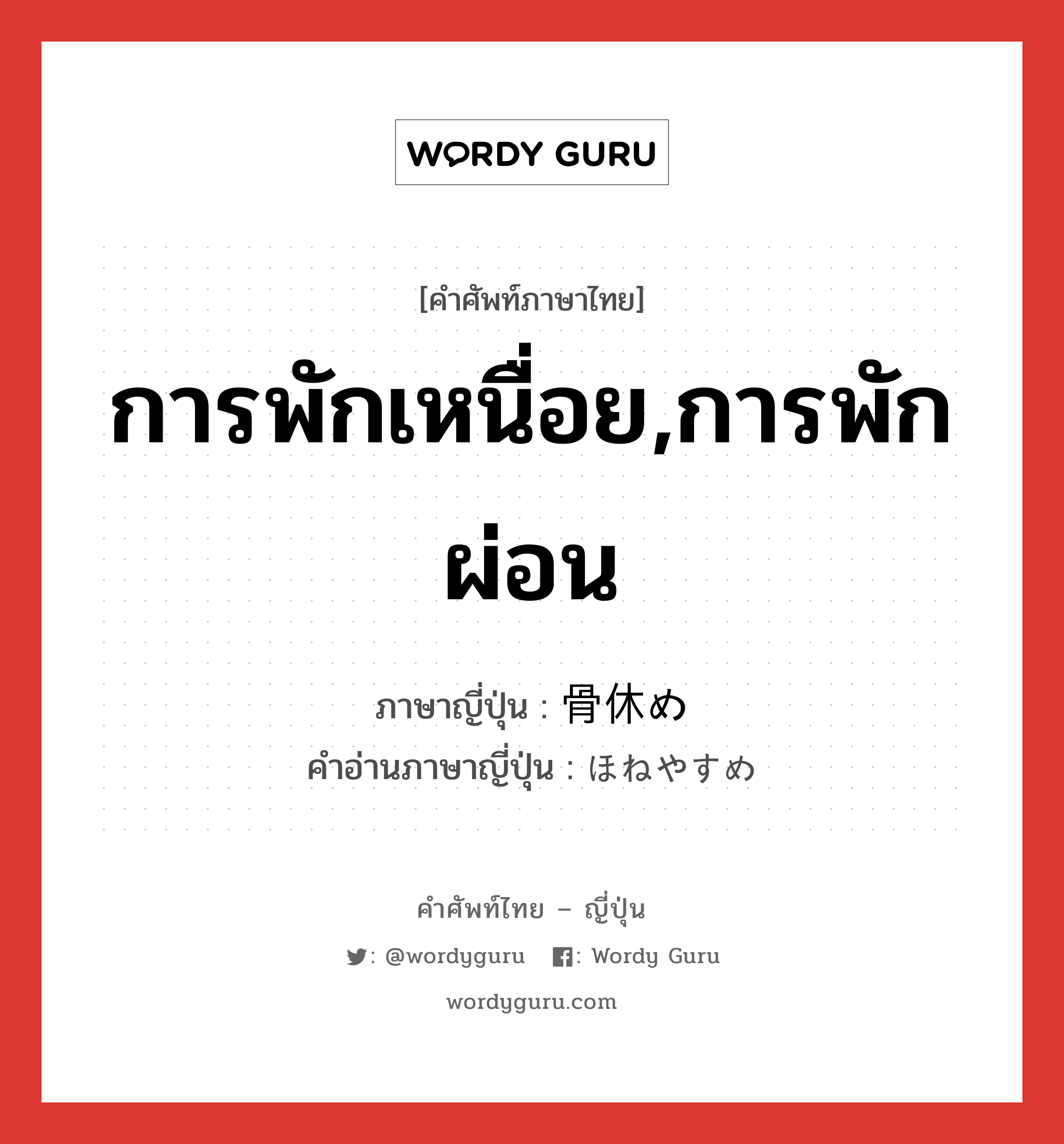 การพักเหนื่อย,การพักผ่อน ภาษาญี่ปุ่นคืออะไร, คำศัพท์ภาษาไทย - ญี่ปุ่น การพักเหนื่อย,การพักผ่อน ภาษาญี่ปุ่น 骨休め คำอ่านภาษาญี่ปุ่น ほねやすめ หมวด n หมวด n