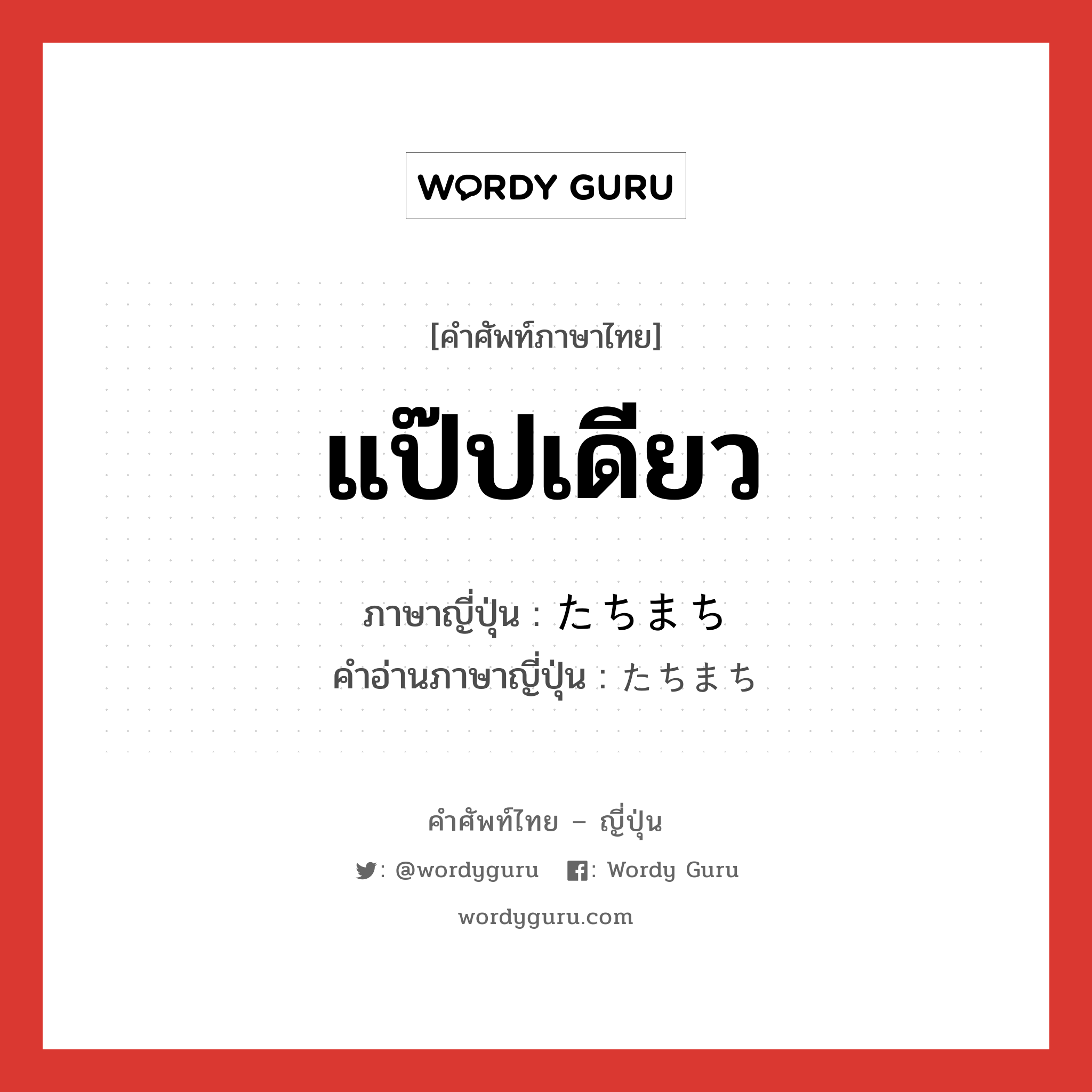 แป๊ปเดียว ภาษาญี่ปุ่นคืออะไร, คำศัพท์ภาษาไทย - ญี่ปุ่น แป๊ปเดียว ภาษาญี่ปุ่น たちまち คำอ่านภาษาญี่ปุ่น たちまち หมวด adv หมวด adv