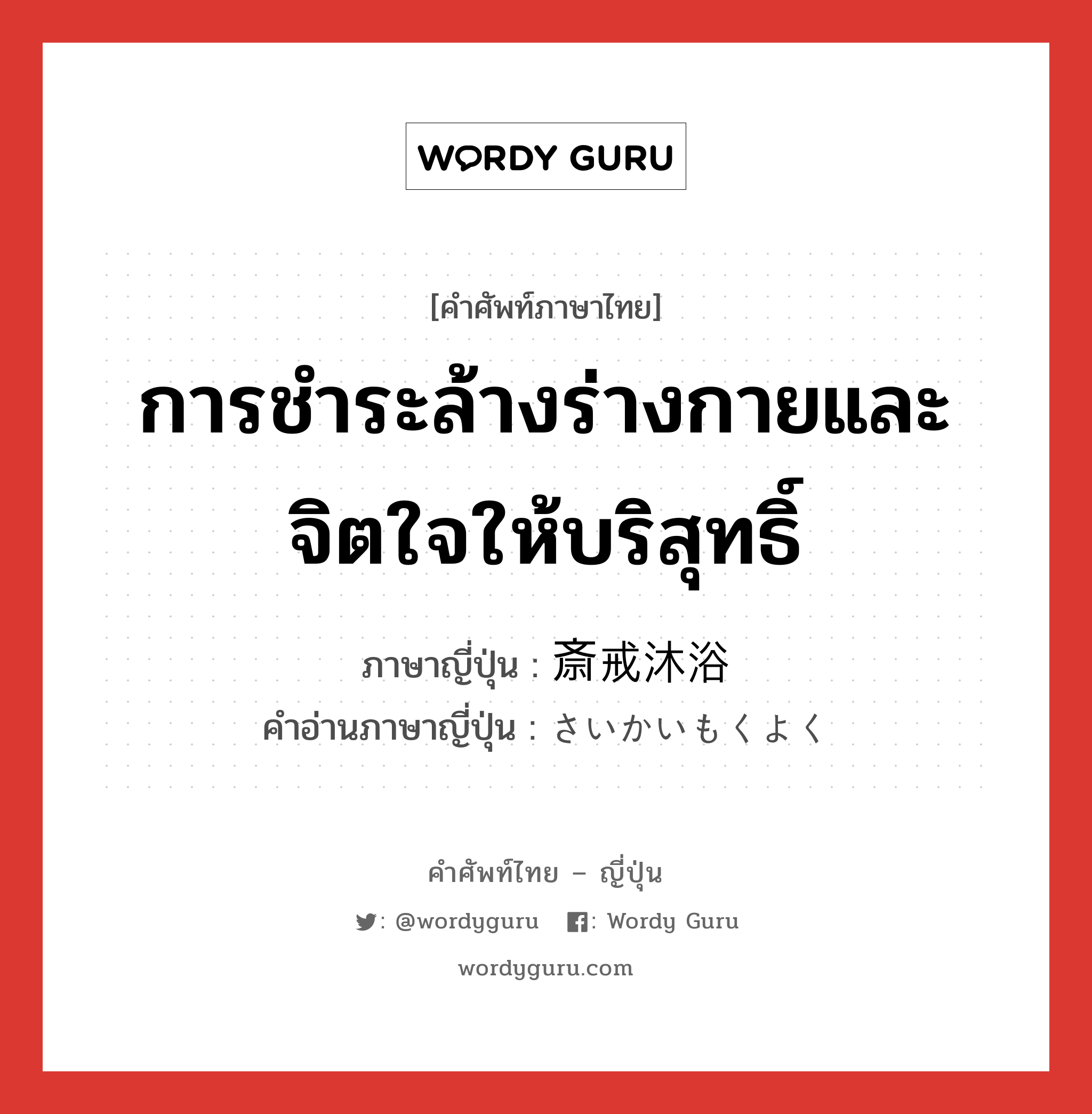 การชำระล้างร่างกายและจิตใจให้บริสุทธิ์ ภาษาญี่ปุ่นคืออะไร, คำศัพท์ภาษาไทย - ญี่ปุ่น การชำระล้างร่างกายและจิตใจให้บริสุทธิ์ ภาษาญี่ปุ่น 斎戒沐浴 คำอ่านภาษาญี่ปุ่น さいかいもくよく หมวด n หมวด n