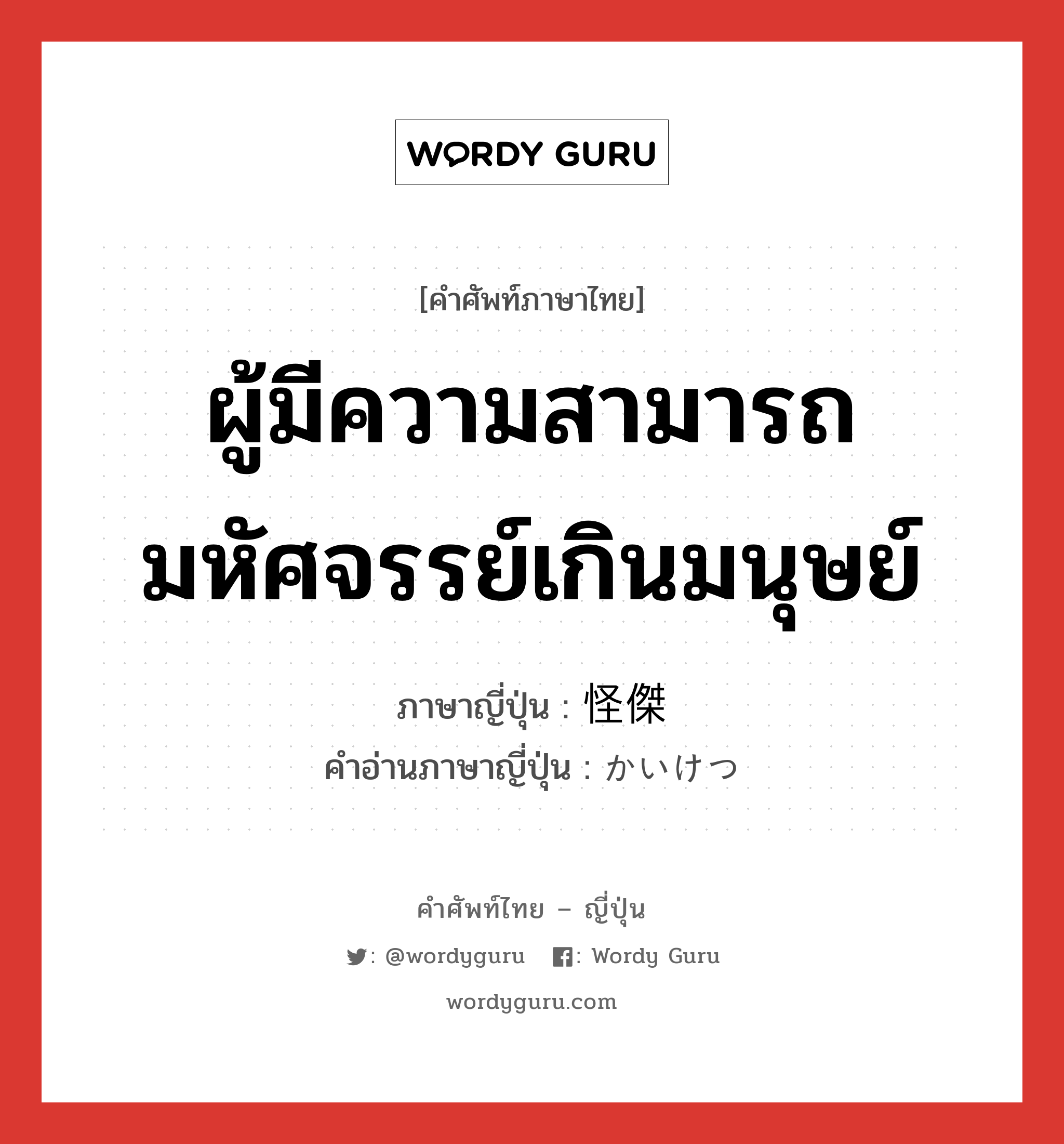 ผู้มีความสามารถมหัศจรรย์เกินมนุษย์ ภาษาญี่ปุ่นคืออะไร, คำศัพท์ภาษาไทย - ญี่ปุ่น ผู้มีความสามารถมหัศจรรย์เกินมนุษย์ ภาษาญี่ปุ่น 怪傑 คำอ่านภาษาญี่ปุ่น かいけつ หมวด n หมวด n