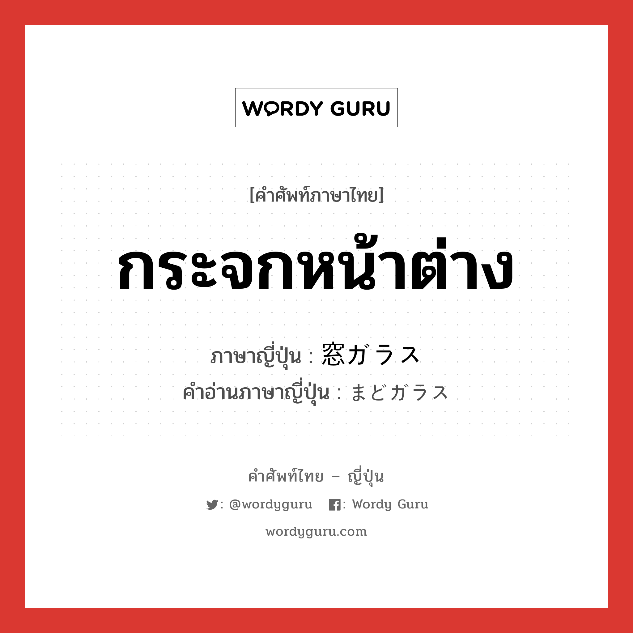 กระจกหน้าต่าง ภาษาญี่ปุ่นคืออะไร, คำศัพท์ภาษาไทย - ญี่ปุ่น กระจกหน้าต่าง ภาษาญี่ปุ่น 窓ガラス คำอ่านภาษาญี่ปุ่น まどガラス หมวด n หมวด n