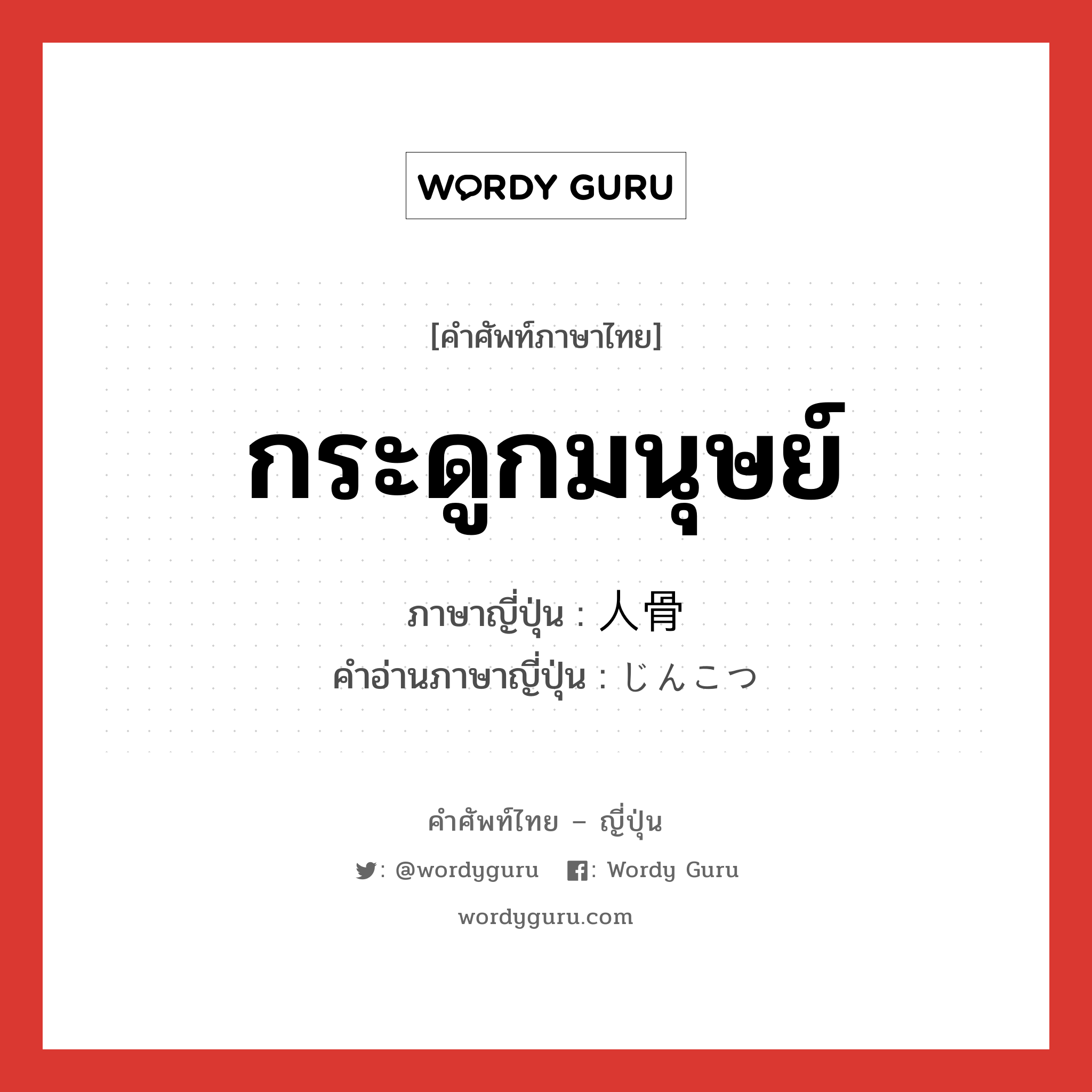 กระดูกมนุษย์ ภาษาญี่ปุ่นคืออะไร, คำศัพท์ภาษาไทย - ญี่ปุ่น กระดูกมนุษย์ ภาษาญี่ปุ่น 人骨 คำอ่านภาษาญี่ปุ่น じんこつ หมวด n หมวด n