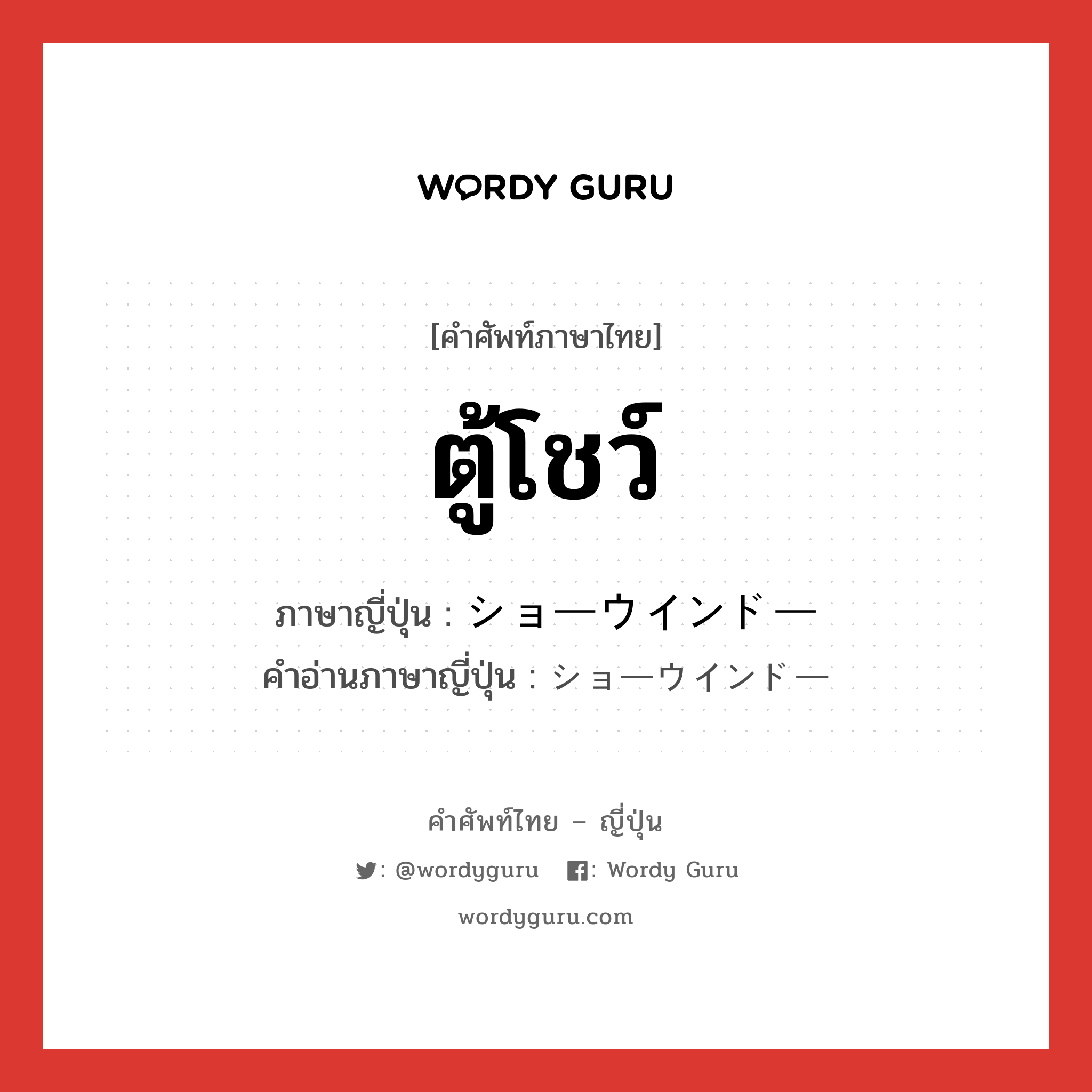 ตู้โชว์ ภาษาญี่ปุ่นคืออะไร, คำศัพท์ภาษาไทย - ญี่ปุ่น ตู้โชว์ ภาษาญี่ปุ่น ショーウインドー คำอ่านภาษาญี่ปุ่น ショーウインドー หมวด n หมวด n