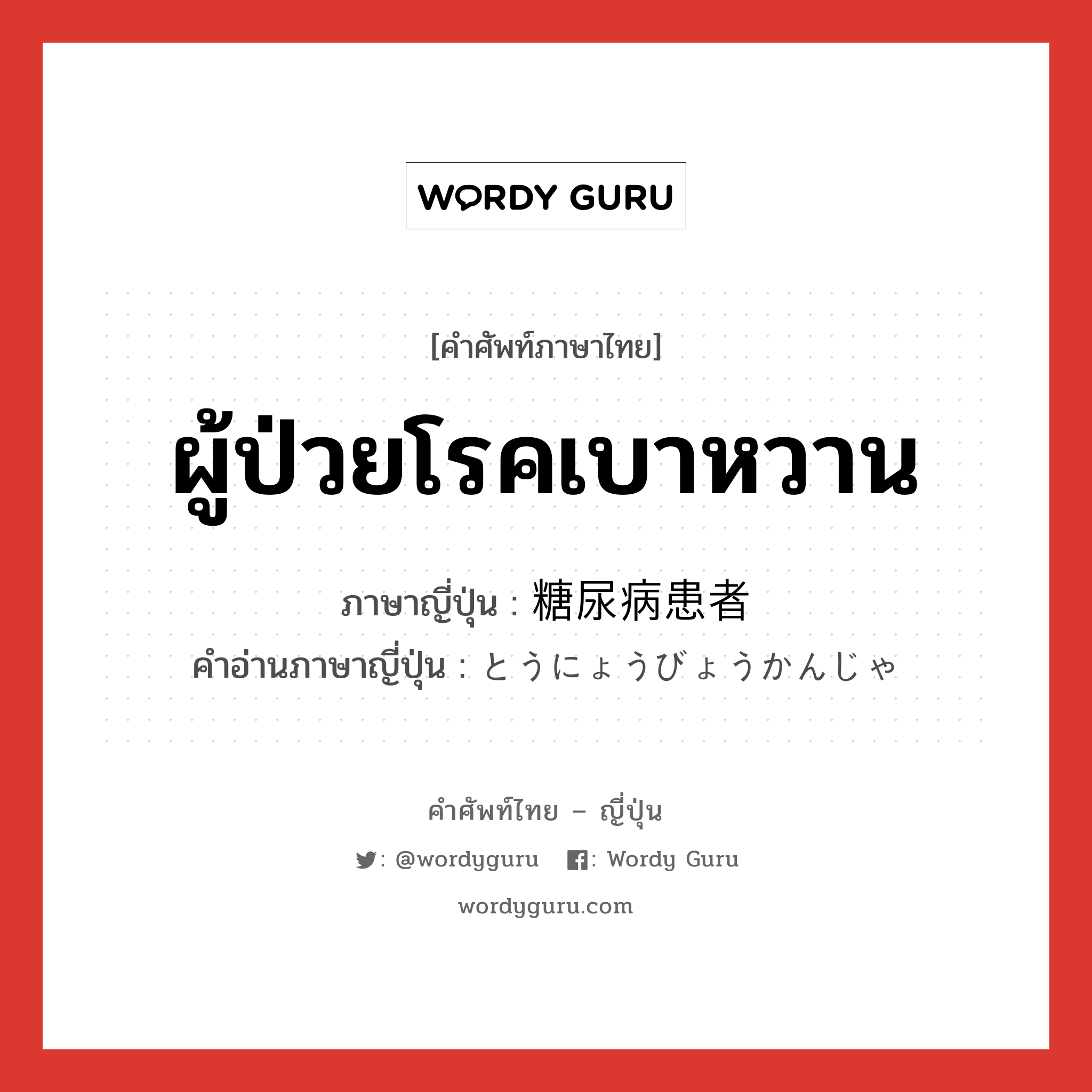 ผู้ป่วยโรคเบาหวาน ภาษาญี่ปุ่นคืออะไร, คำศัพท์ภาษาไทย - ญี่ปุ่น ผู้ป่วยโรคเบาหวาน ภาษาญี่ปุ่น 糖尿病患者 คำอ่านภาษาญี่ปุ่น とうにょうびょうかんじゃ หมวด n หมวด n