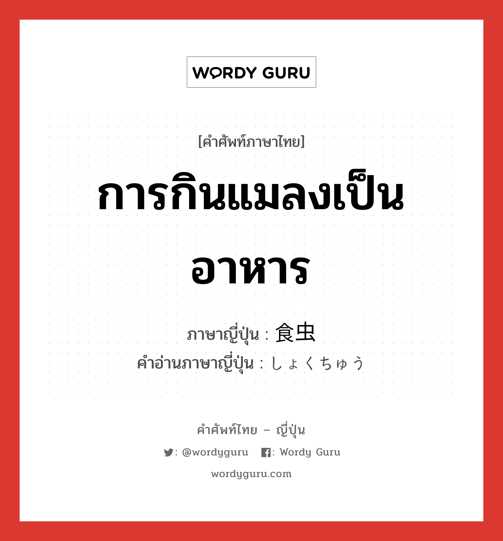 การกินแมลงเป็นอาหาร ภาษาญี่ปุ่นคืออะไร, คำศัพท์ภาษาไทย - ญี่ปุ่น การกินแมลงเป็นอาหาร ภาษาญี่ปุ่น 食虫 คำอ่านภาษาญี่ปุ่น しょくちゅう หมวด n หมวด n