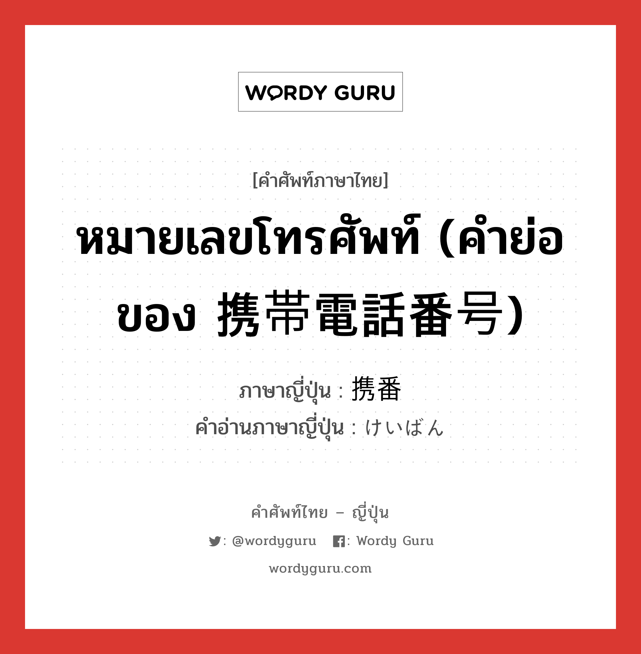 หมายเลขโทรศัพท์ (คำย่อของ 携帯電話番号) ภาษาญี่ปุ่นคืออะไร, คำศัพท์ภาษาไทย - ญี่ปุ่น หมายเลขโทรศัพท์ (คำย่อของ 携帯電話番号) ภาษาญี่ปุ่น 携番 คำอ่านภาษาญี่ปุ่น けいばん หมวด n หมวด n