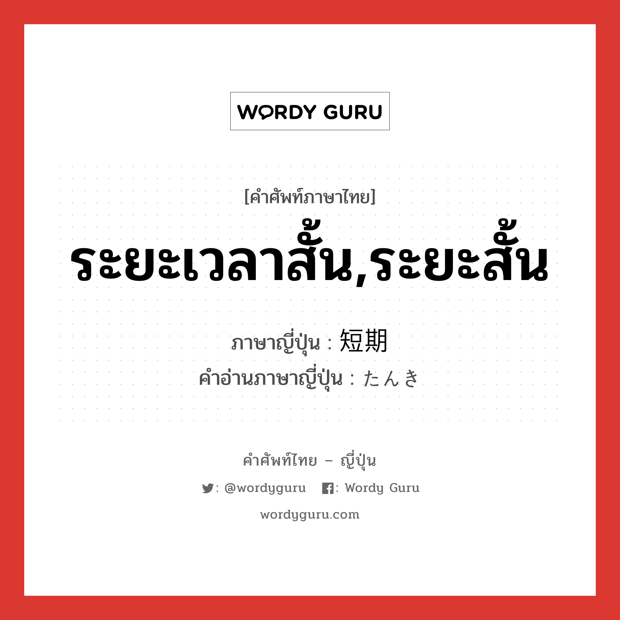 ระยะเวลาสั้น,ระยะสั้น ภาษาญี่ปุ่นคืออะไร, คำศัพท์ภาษาไทย - ญี่ปุ่น ระยะเวลาสั้น,ระยะสั้น ภาษาญี่ปุ่น 短期 คำอ่านภาษาญี่ปุ่น たんき หมวด n หมวด n