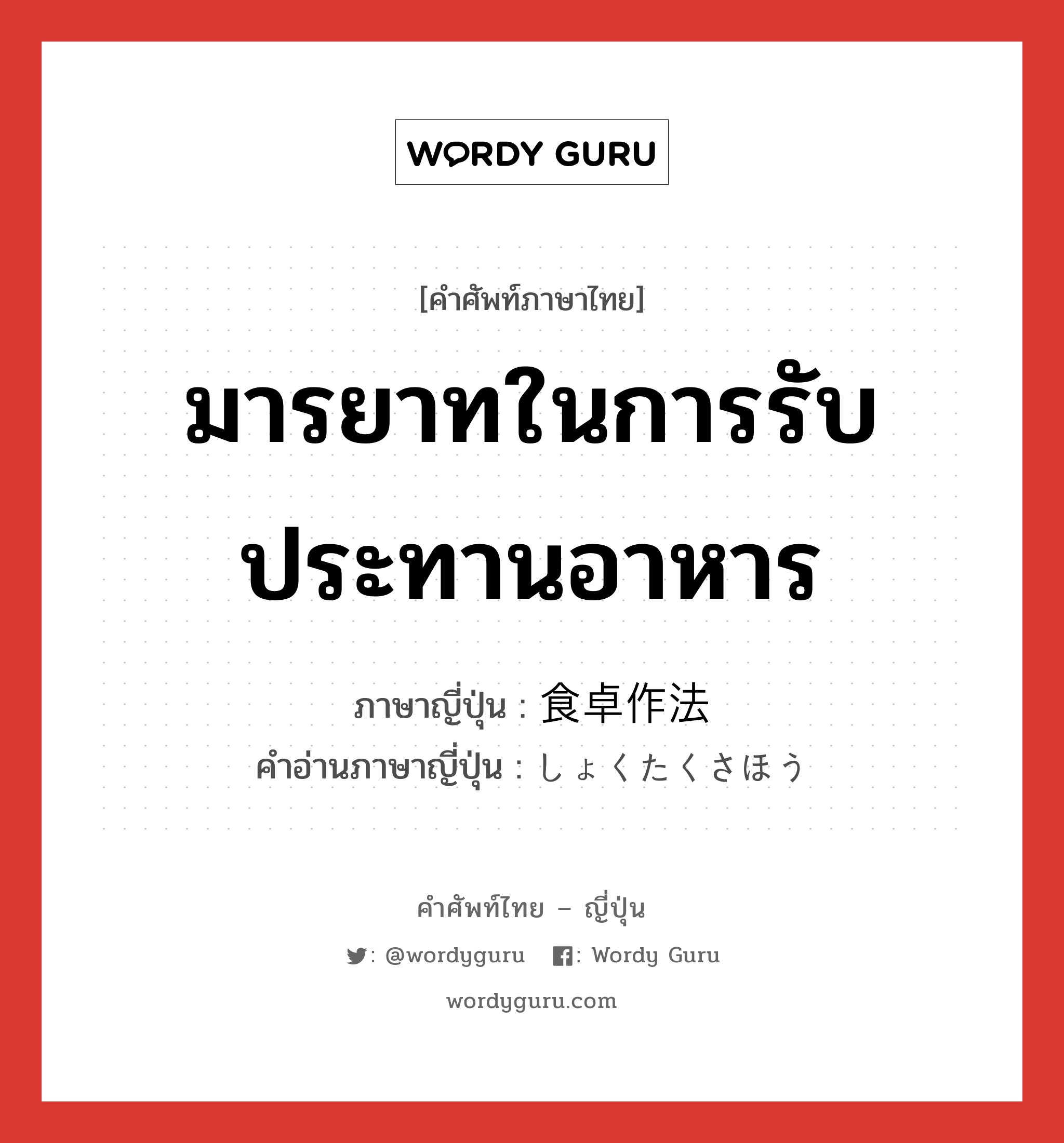 มารยาทในการรับประทานอาหาร ภาษาญี่ปุ่นคืออะไร, คำศัพท์ภาษาไทย - ญี่ปุ่น มารยาทในการรับประทานอาหาร ภาษาญี่ปุ่น 食卓作法 คำอ่านภาษาญี่ปุ่น しょくたくさほう หมวด n หมวด n