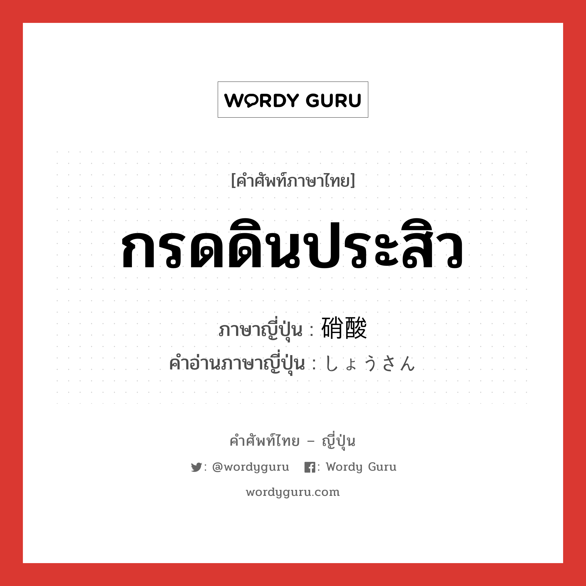 กรดดินประสิว ภาษาญี่ปุ่นคืออะไร, คำศัพท์ภาษาไทย - ญี่ปุ่น กรดดินประสิว ภาษาญี่ปุ่น 硝酸 คำอ่านภาษาญี่ปุ่น しょうさん หมวด n หมวด n