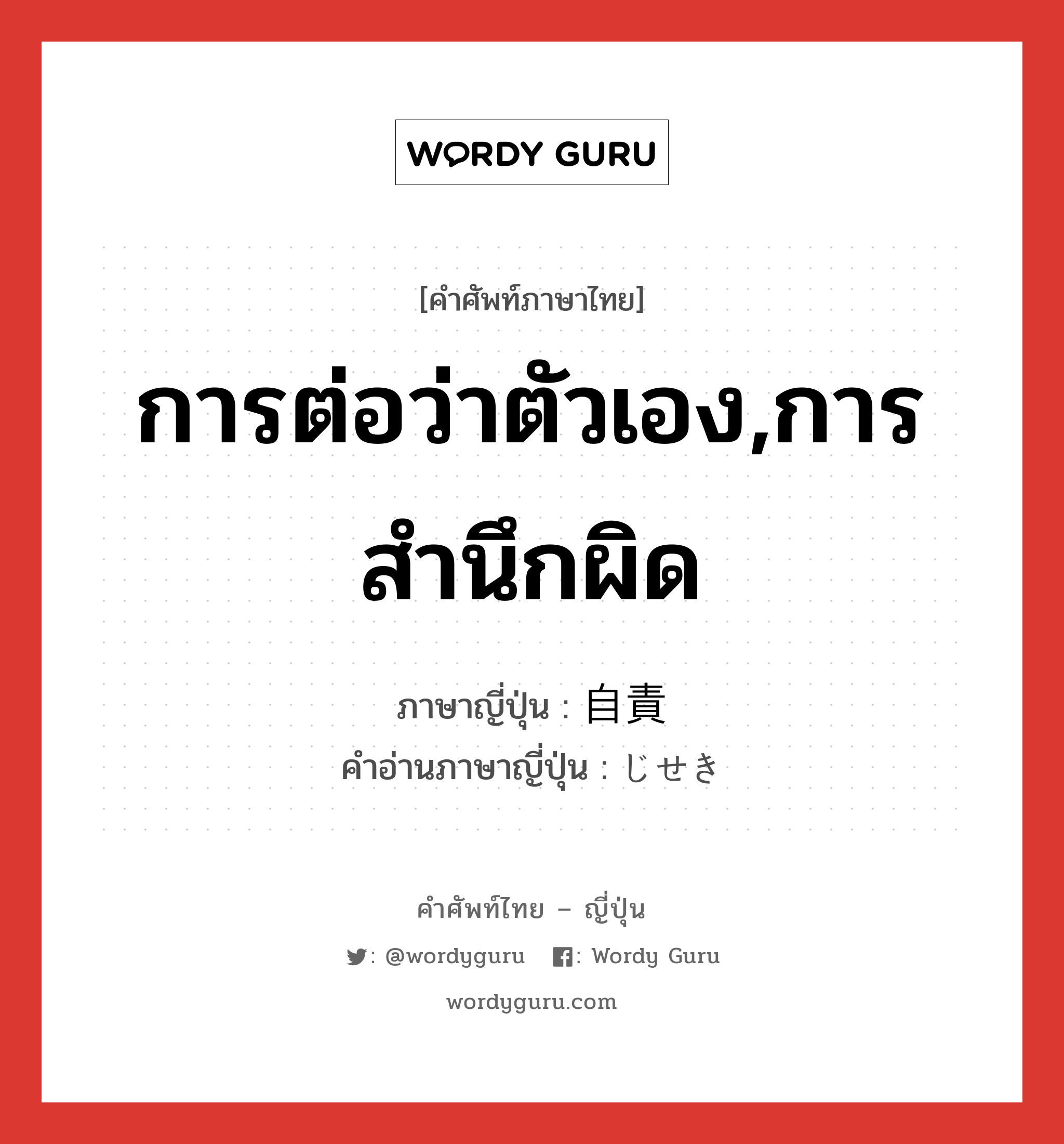 การต่อว่าตัวเอง,การสำนึกผิด ภาษาญี่ปุ่นคืออะไร, คำศัพท์ภาษาไทย - ญี่ปุ่น การต่อว่าตัวเอง,การสำนึกผิด ภาษาญี่ปุ่น 自責 คำอ่านภาษาญี่ปุ่น じせき หมวด n หมวด n