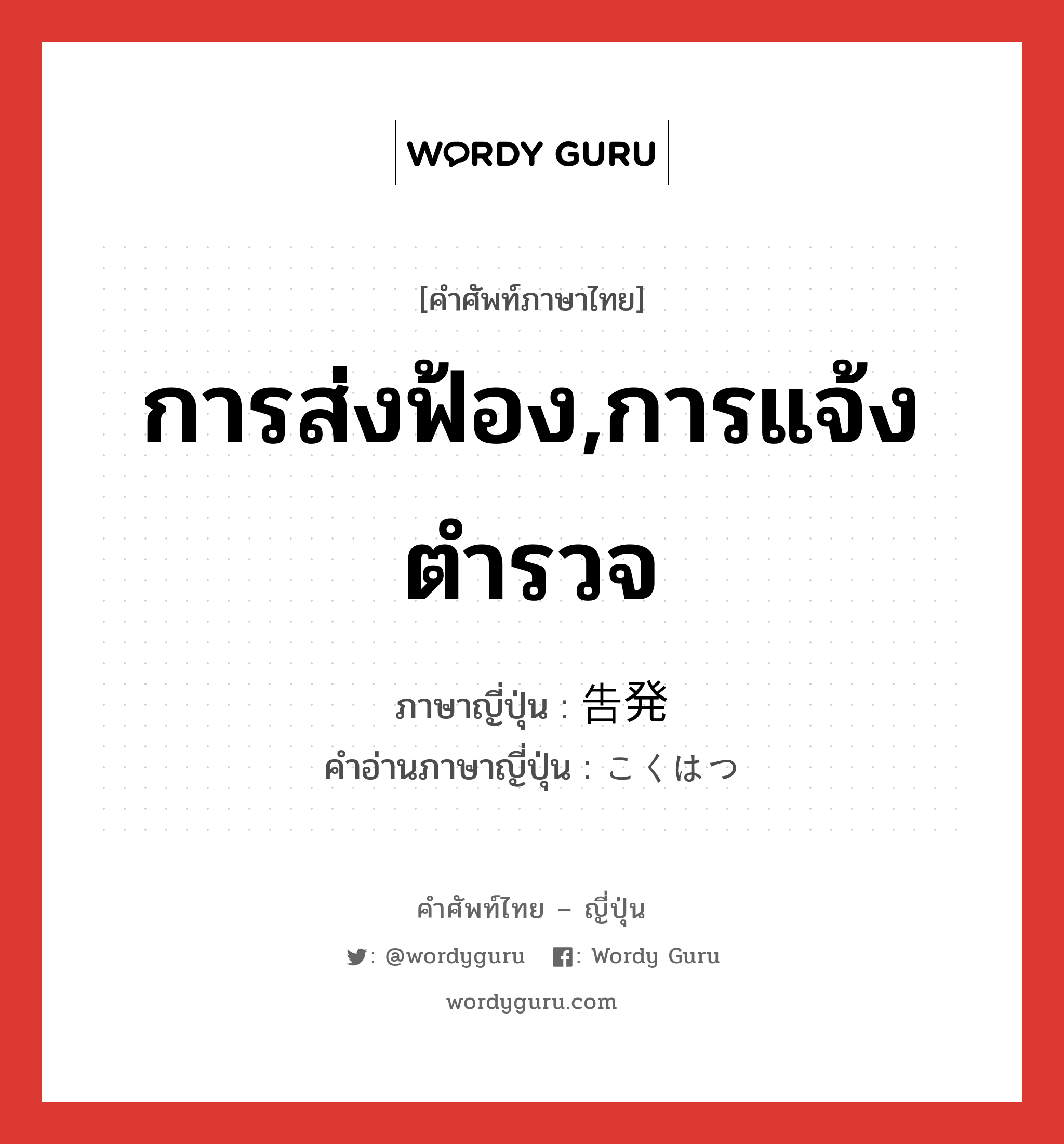 การส่งฟ้อง,การแจ้งตำรวจ ภาษาญี่ปุ่นคืออะไร, คำศัพท์ภาษาไทย - ญี่ปุ่น การส่งฟ้อง,การแจ้งตำรวจ ภาษาญี่ปุ่น 告発 คำอ่านภาษาญี่ปุ่น こくはつ หมวด n หมวด n