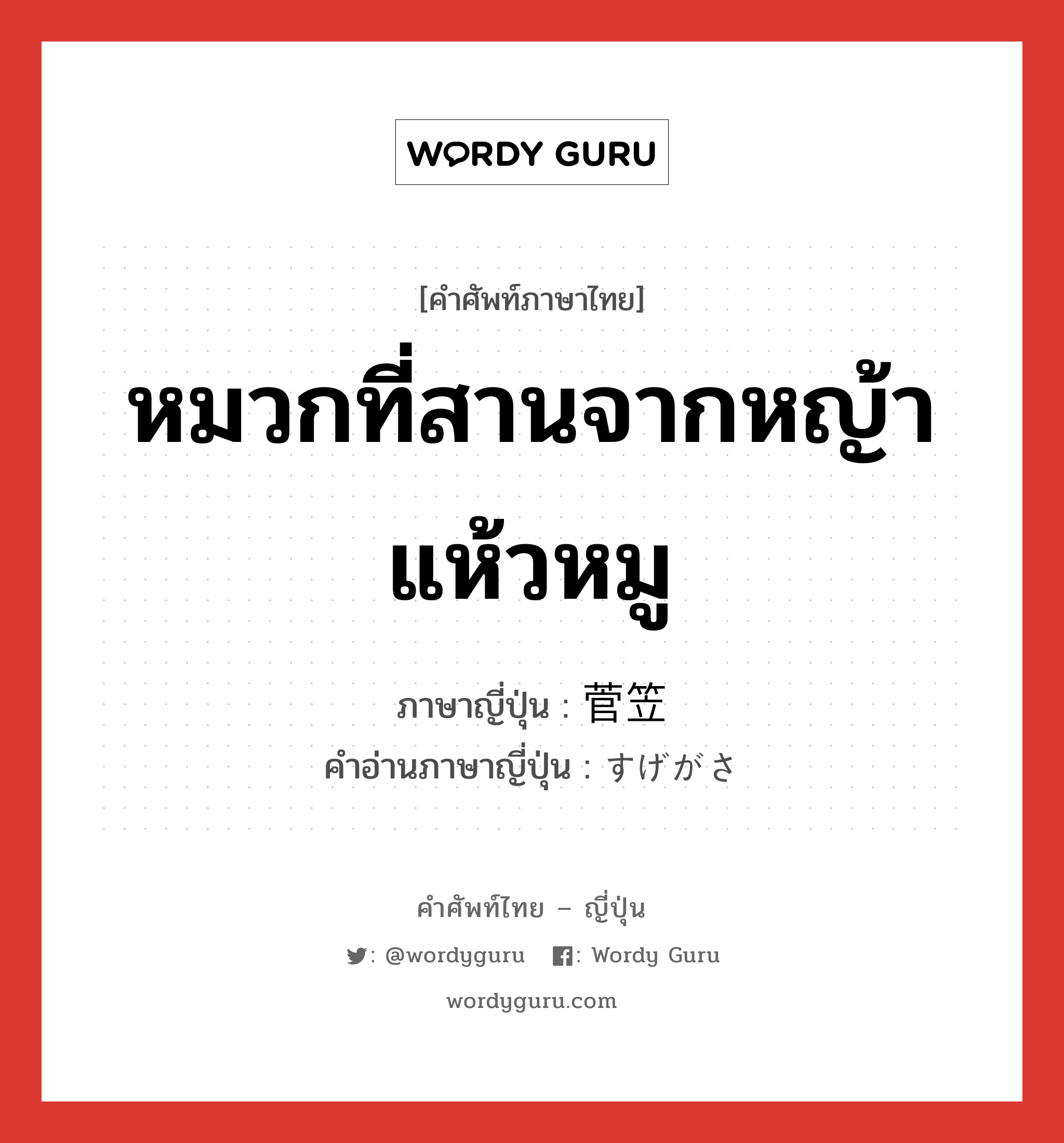 หมวกที่สานจากหญ้าแห้วหมู ภาษาญี่ปุ่นคืออะไร, คำศัพท์ภาษาไทย - ญี่ปุ่น หมวกที่สานจากหญ้าแห้วหมู ภาษาญี่ปุ่น 菅笠 คำอ่านภาษาญี่ปุ่น すげがさ หมวด n หมวด n