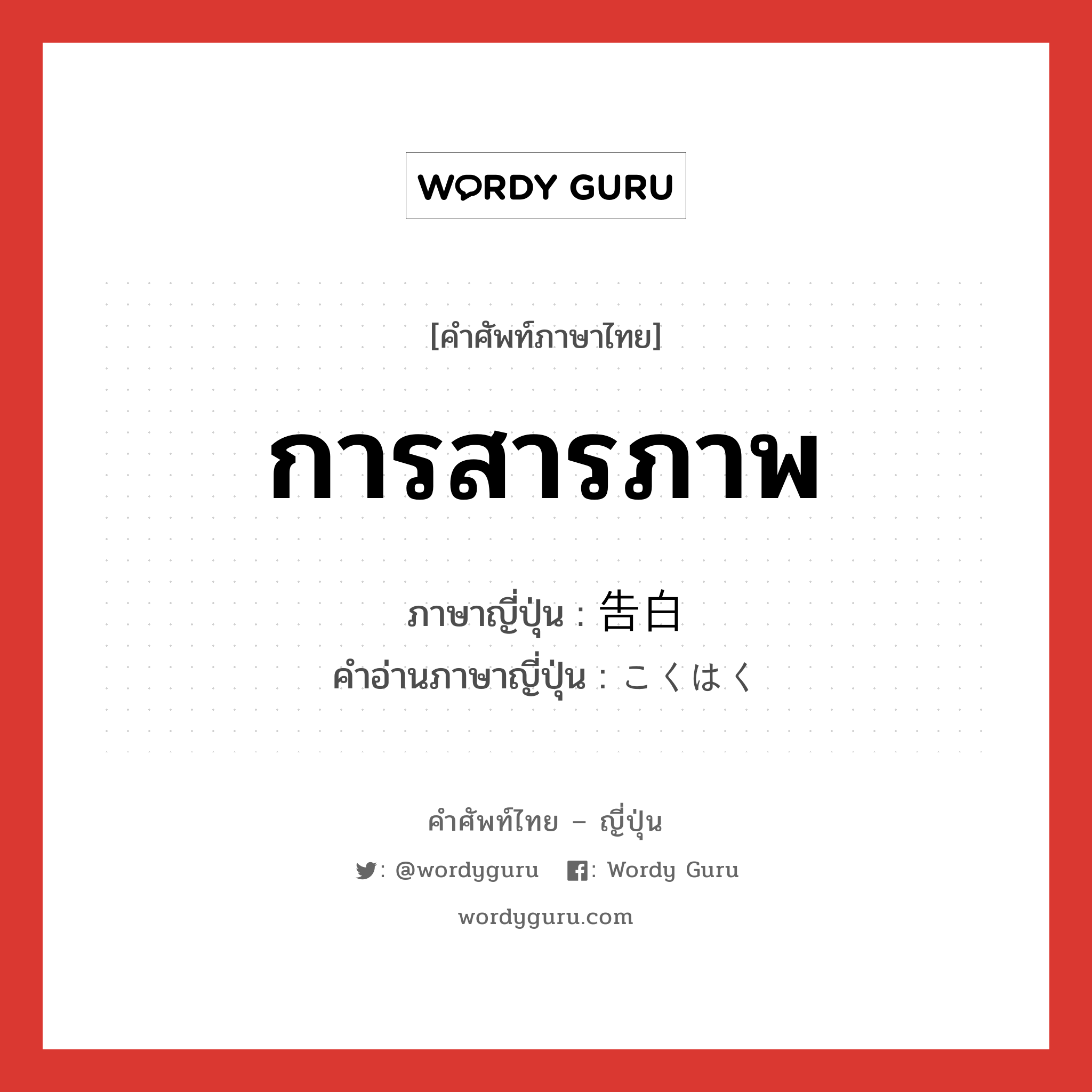 การสารภาพ ภาษาญี่ปุ่นคืออะไร, คำศัพท์ภาษาไทย - ญี่ปุ่น การสารภาพ ภาษาญี่ปุ่น 告白 คำอ่านภาษาญี่ปุ่น こくはく หมวด n หมวด n