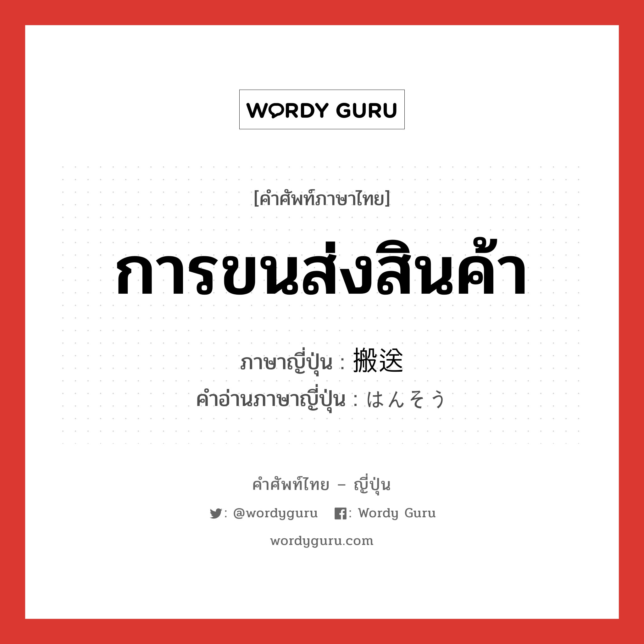 การขนส่งสินค้า ภาษาญี่ปุ่นคืออะไร, คำศัพท์ภาษาไทย - ญี่ปุ่น การขนส่งสินค้า ภาษาญี่ปุ่น 搬送 คำอ่านภาษาญี่ปุ่น はんそう หมวด n หมวด n