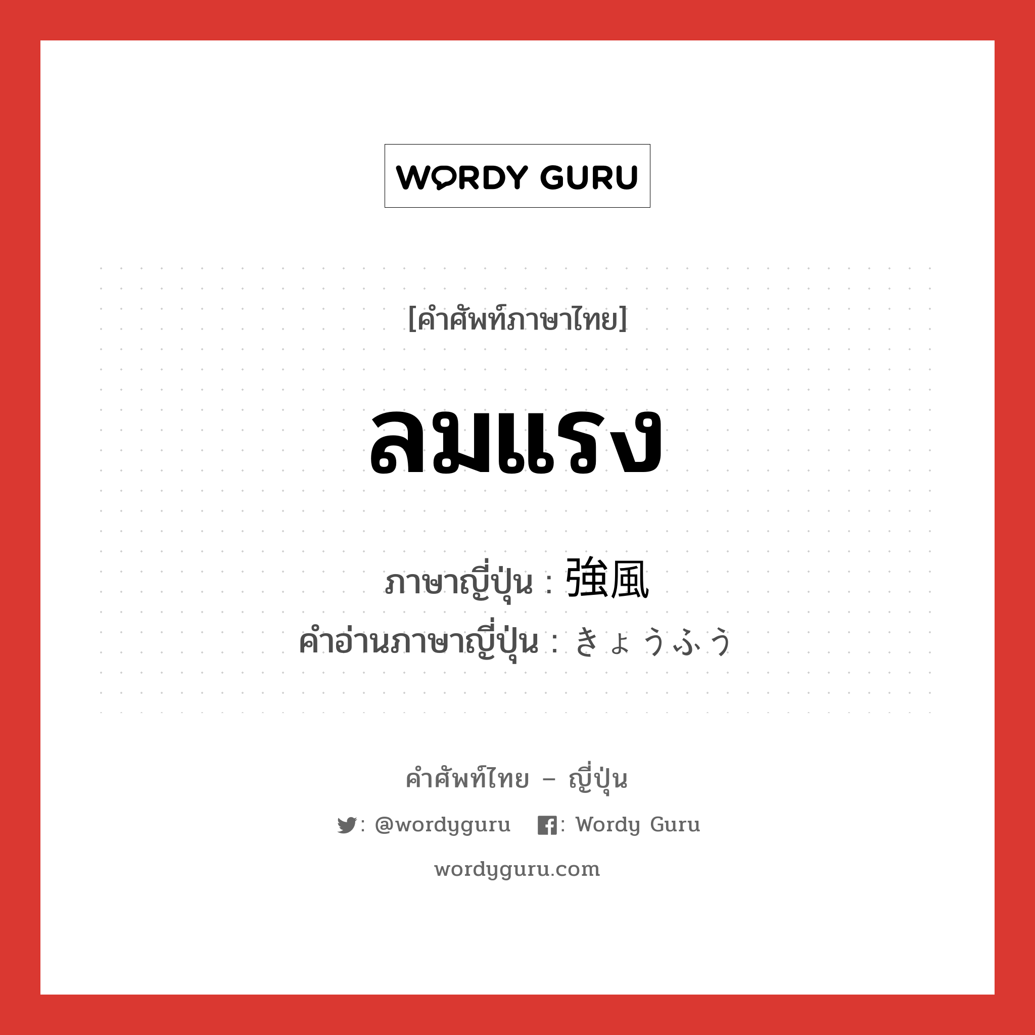 ลมแรง ภาษาญี่ปุ่นคืออะไร, คำศัพท์ภาษาไทย - ญี่ปุ่น ลมแรง ภาษาญี่ปุ่น 強風 คำอ่านภาษาญี่ปุ่น きょうふう หมวด n หมวด n