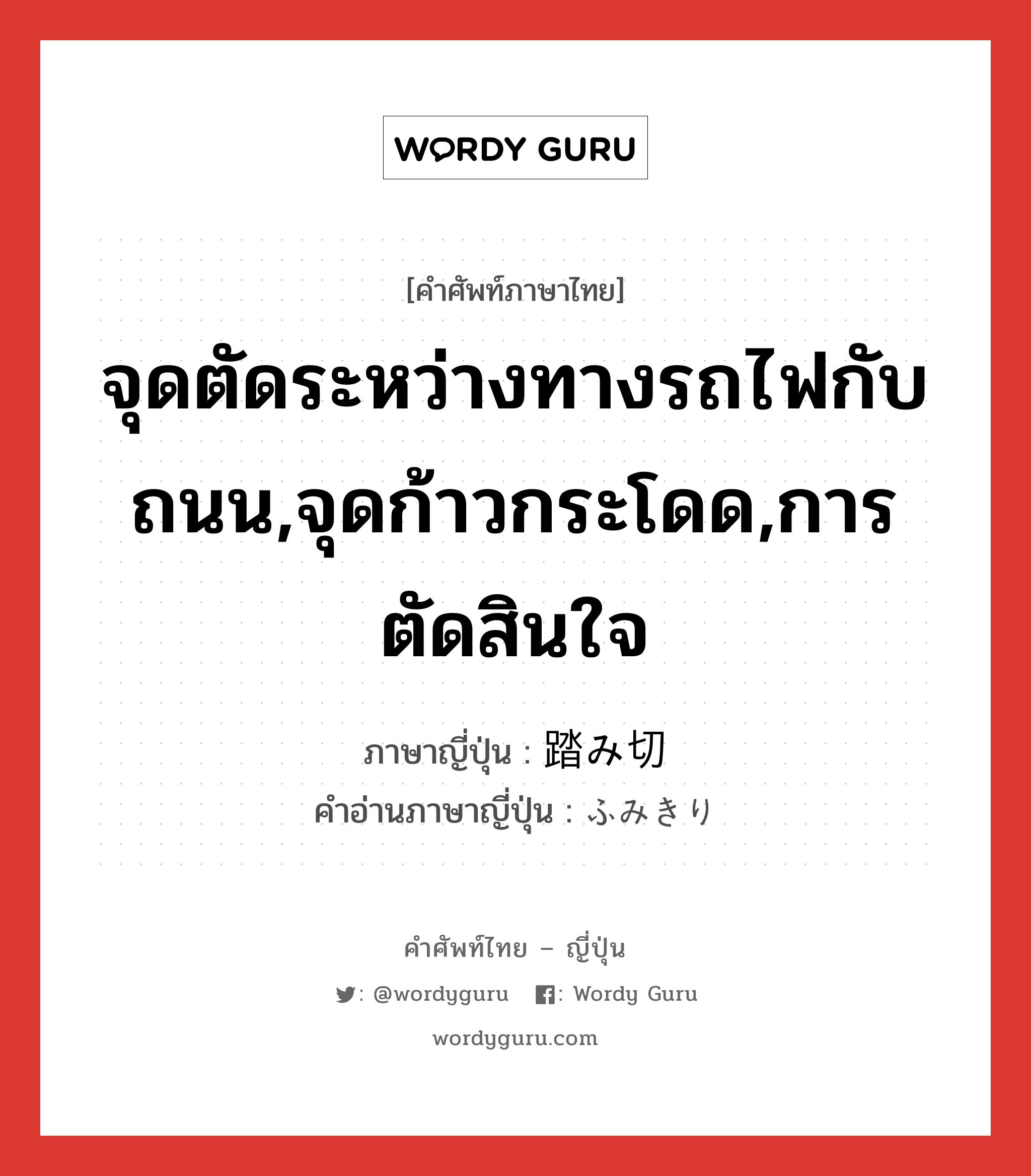 จุดตัดระหว่างทางรถไฟกับถนน,จุดก้าวกระโดด,การตัดสินใจ ภาษาญี่ปุ่นคืออะไร, คำศัพท์ภาษาไทย - ญี่ปุ่น จุดตัดระหว่างทางรถไฟกับถนน,จุดก้าวกระโดด,การตัดสินใจ ภาษาญี่ปุ่น 踏み切 คำอ่านภาษาญี่ปุ่น ふみきり หมวด n หมวด n