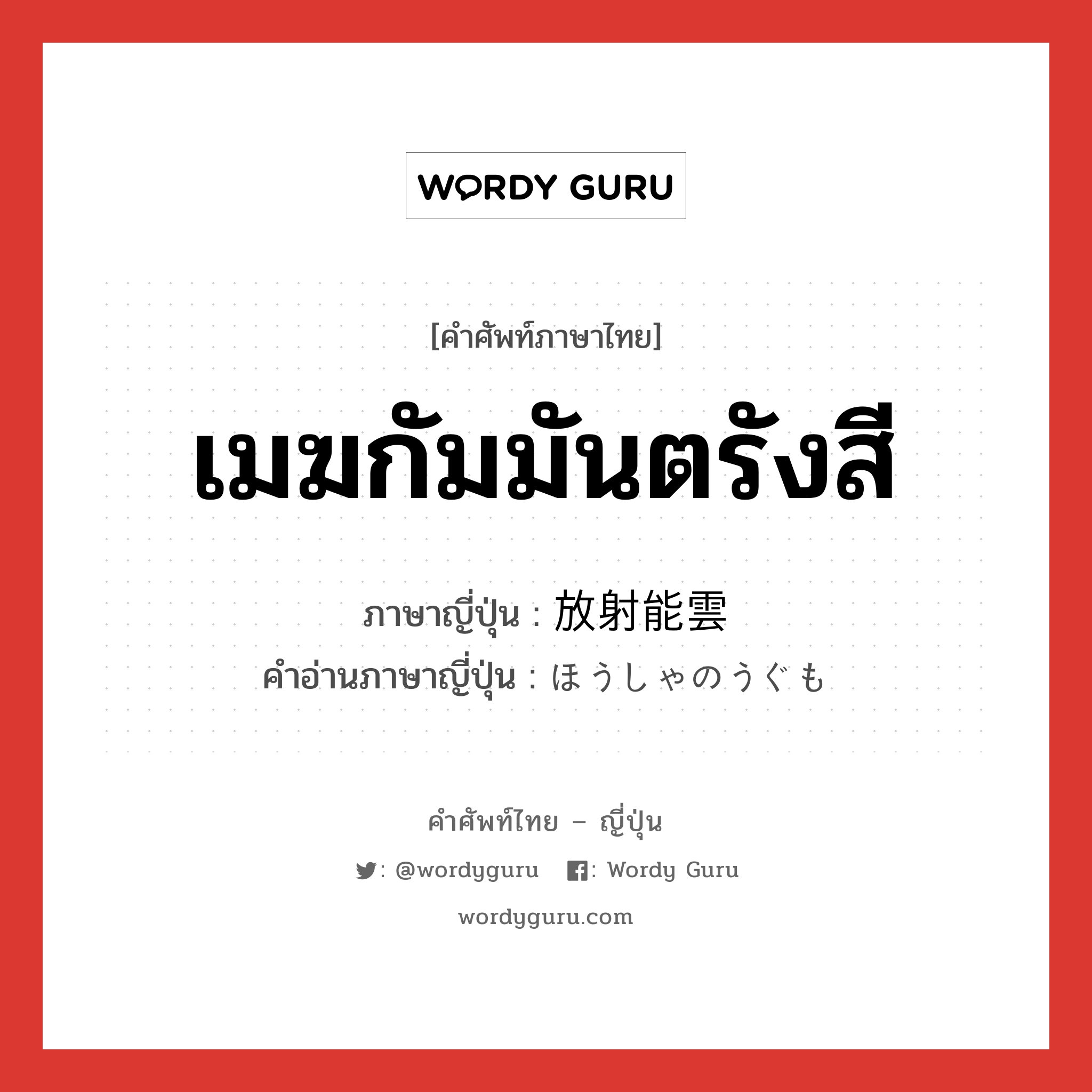 เมฆกัมมันตรังสี ภาษาญี่ปุ่นคืออะไร, คำศัพท์ภาษาไทย - ญี่ปุ่น เมฆกัมมันตรังสี ภาษาญี่ปุ่น 放射能雲 คำอ่านภาษาญี่ปุ่น ほうしゃのうぐも หมวด n หมวด n