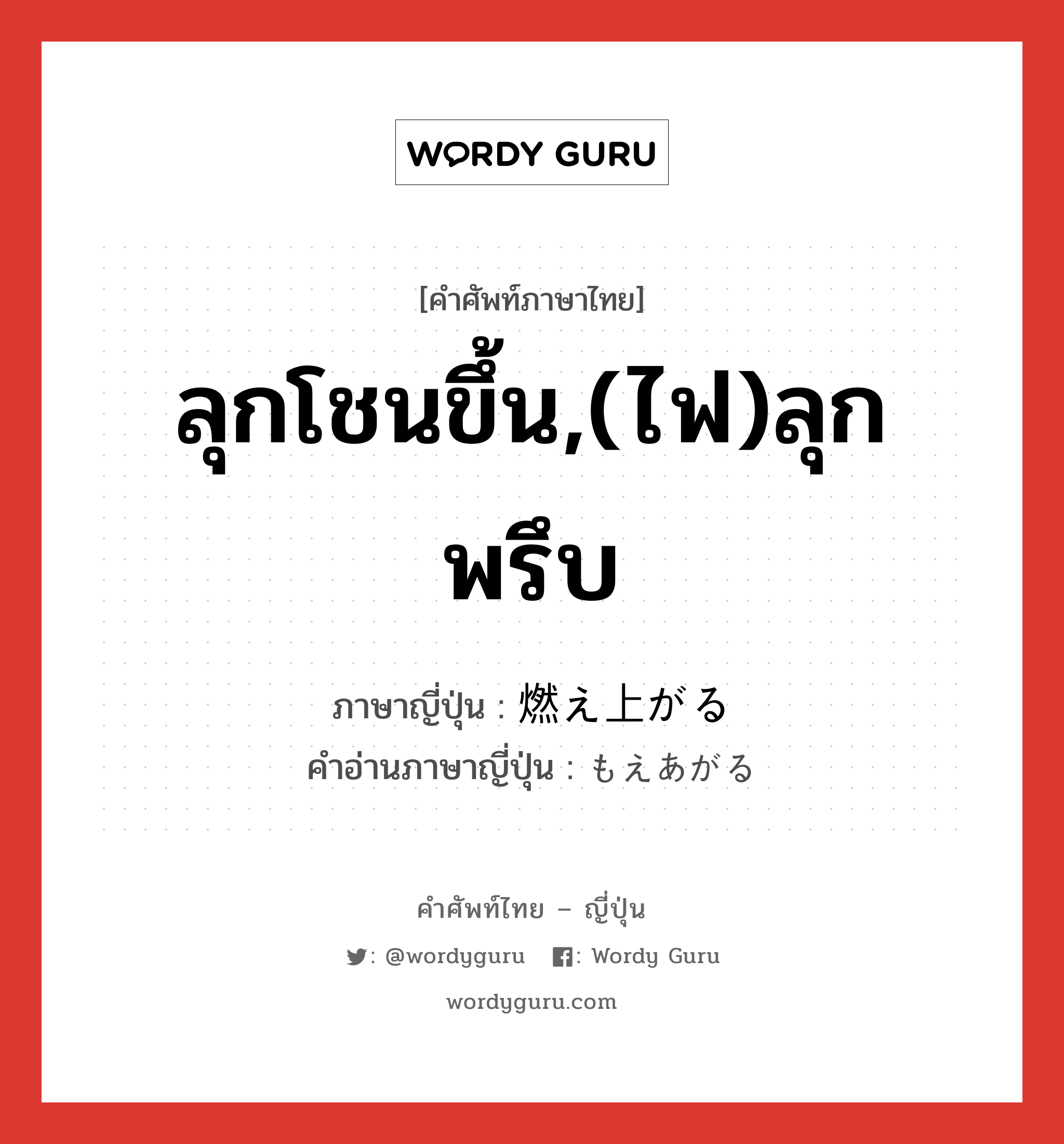 ลุกโชนขึ้น,(ไฟ)ลุกพรึบ ภาษาญี่ปุ่นคืออะไร, คำศัพท์ภาษาไทย - ญี่ปุ่น ลุกโชนขึ้น,(ไฟ)ลุกพรึบ ภาษาญี่ปุ่น 燃え上がる คำอ่านภาษาญี่ปุ่น もえあがる หมวด v5r หมวด v5r