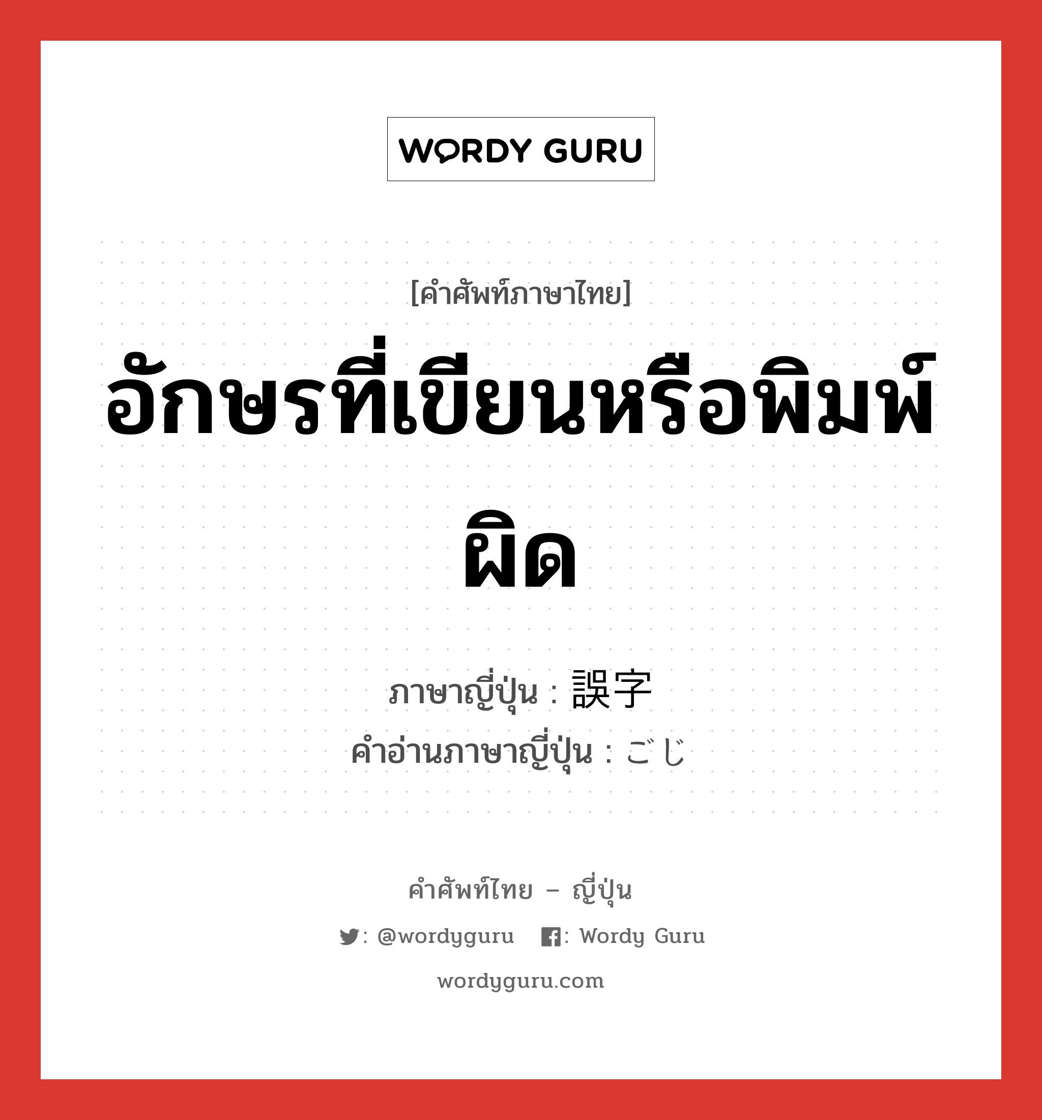 อักษรที่เขียนหรือพิมพ์ผิด ภาษาญี่ปุ่นคืออะไร, คำศัพท์ภาษาไทย - ญี่ปุ่น อักษรที่เขียนหรือพิมพ์ผิด ภาษาญี่ปุ่น 誤字 คำอ่านภาษาญี่ปุ่น ごじ หมวด n หมวด n