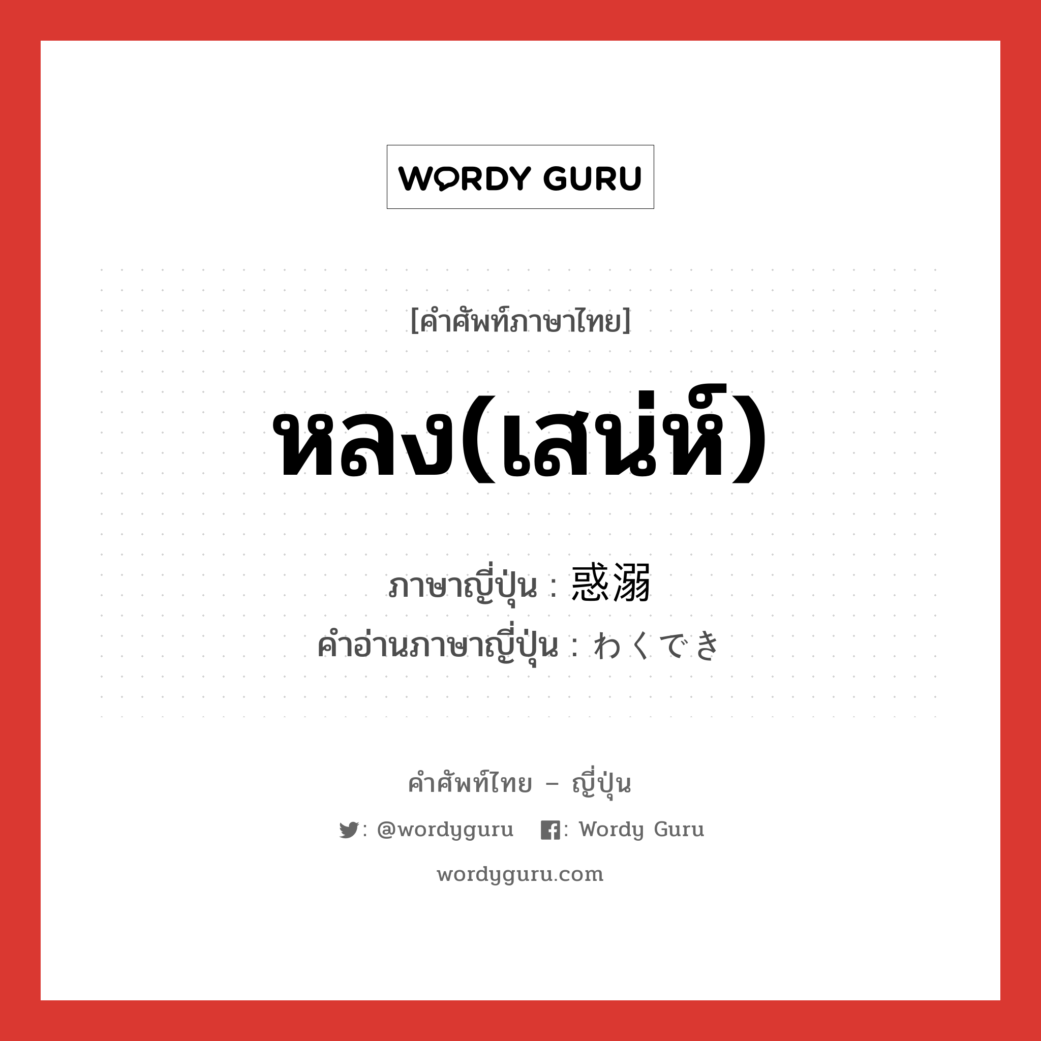 หลง(เสน่ห์) ภาษาญี่ปุ่นคืออะไร, คำศัพท์ภาษาไทย - ญี่ปุ่น หลง(เสน่ห์) ภาษาญี่ปุ่น 惑溺 คำอ่านภาษาญี่ปุ่น わくでき หมวด n หมวด n